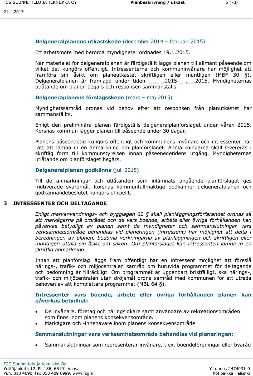 Intressenterna och kommuninvånare har möjlighet att framföra sin åsikt om planeutkastet skriftligen eller muntligen (MBF 30 ). Delgeneralplanen är framlagd under tiden..2015-