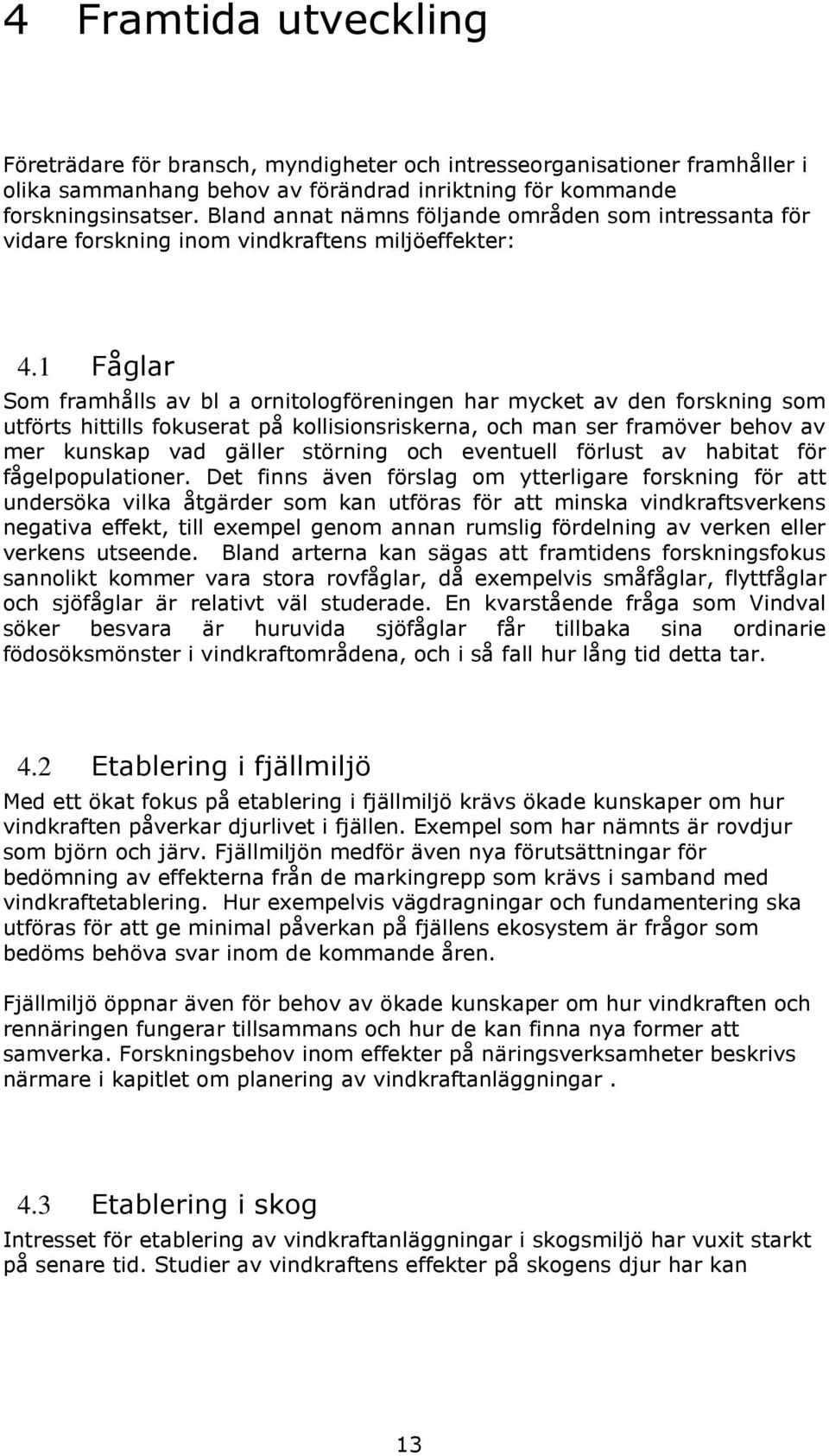 1 Fåglar Som framhålls av bl a ornitologföreningen har mycket av den forskning som utförts hittills fokuserat på kollisionsriskerna, och man ser framöver behov av mer kunskap vad gäller störning och