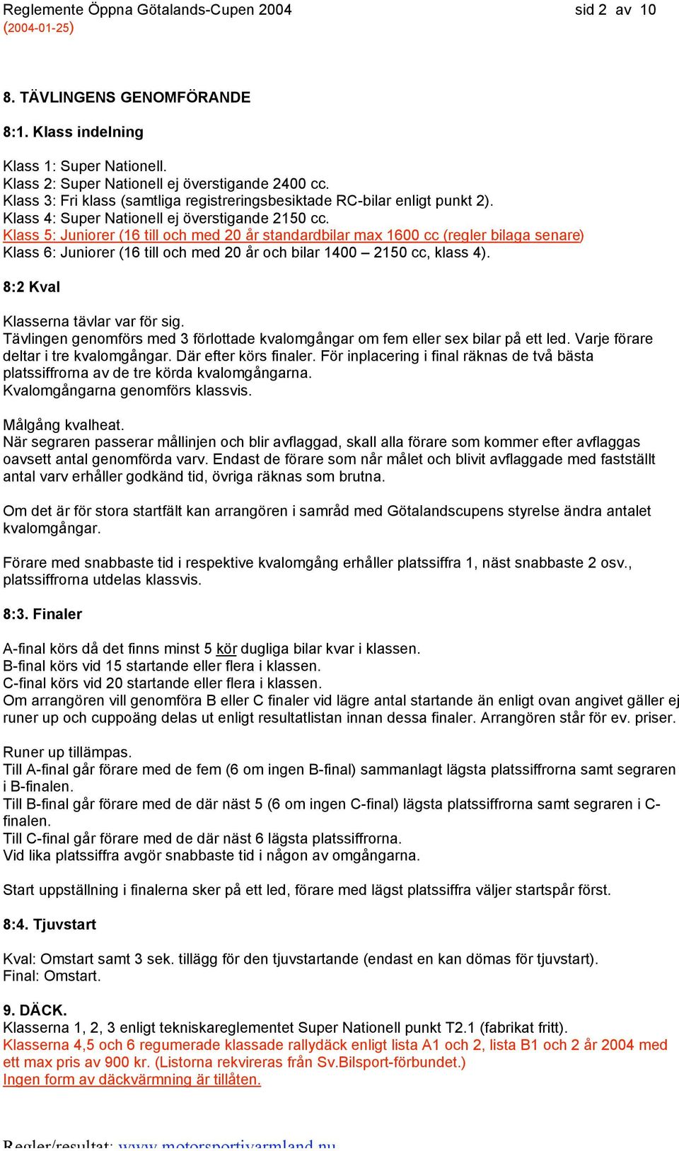 Klass 5: Juniorer (16 till och med 20 år standardbilar max 1600 cc (regler bilaga senare) Klass 6: Juniorer (16 till och med 20 år och bilar 1400 2150 cc, klass 4).