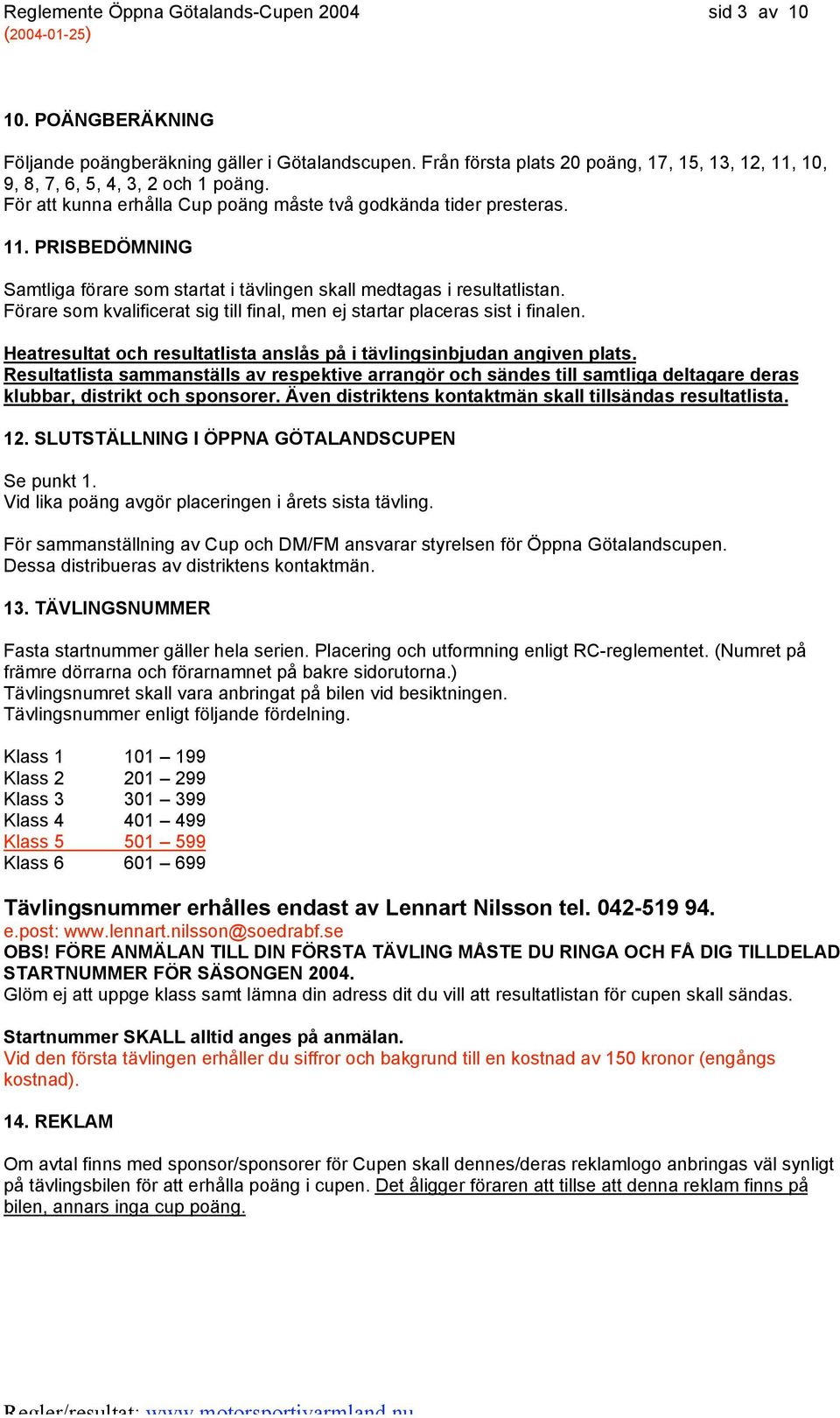 Förare som kvalificerat sig till final, men ej startar placeras sist i finalen. Heatresultat och resultatlista anslås på i tävlingsinbjudan angiven plats.