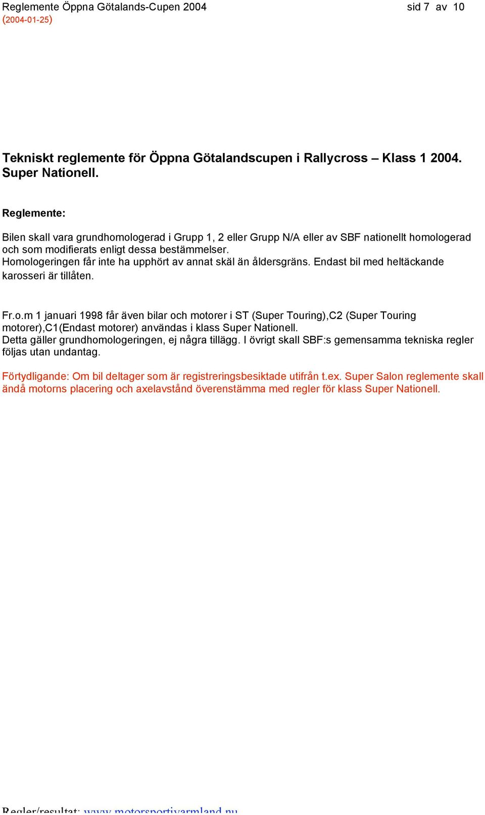 Homologeringen får inte ha upphört av annat skäl än åldersgräns. Endast bil med heltäckande karosseri är tillåten. Fr.o.m 1 januari 1998 får även bilar och motorer i ST (Super Touring),C2 (Super Touring motorer),c1(endast motorer) användas i klass Super Nationell.