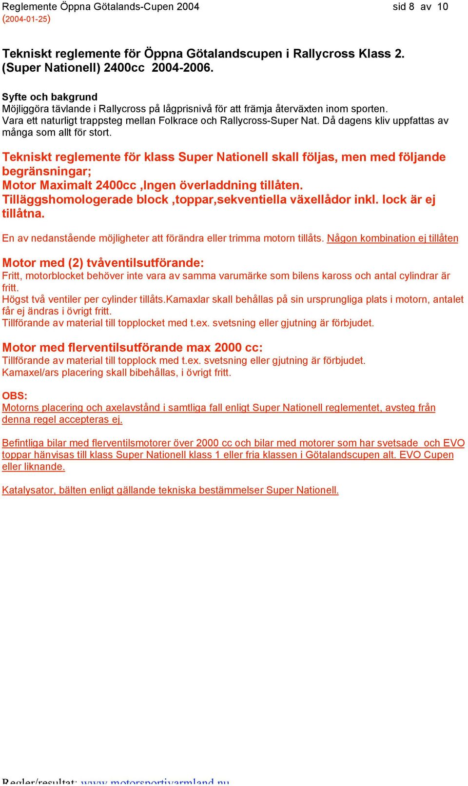 Då dagens kliv uppfattas av många som allt för stort. Tekniskt reglemente för klass Super Nationell skall följas, men med följande begränsningar; Motor Maximalt 2400cc,Ingen överladdning tillåten.