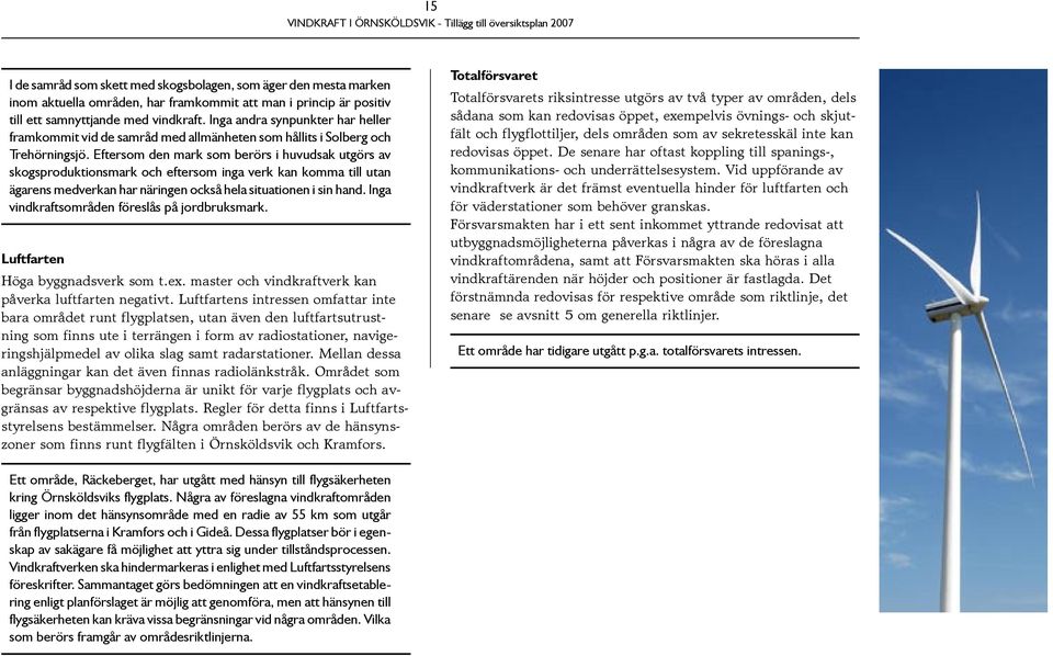 Eftersom den mark som berörs i huvudsak utgörs av skogsproduktionsmark och eftersom inga verk kan komma till utan ägarens medverkan har näringen också hela situationen i sin hand.