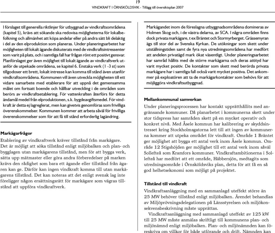 Under planeringsarbetet har möjligheten till lokalt ägande diskuterats med de vindkraftsintressenter som varit på plats, och i samtliga fall har frågan rönt ett positivt gensvar.