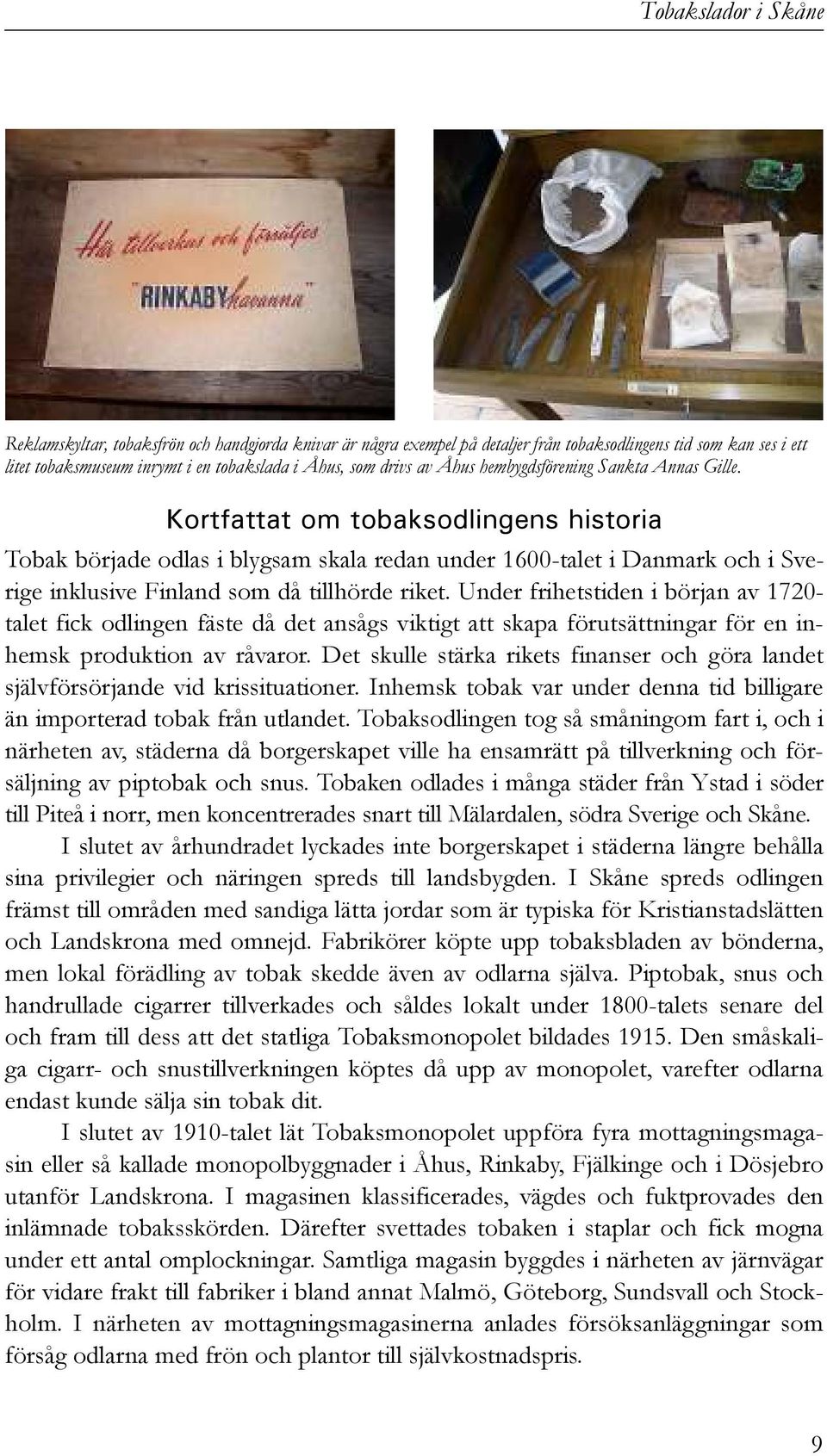 Under frihetstiden i början av 1720- talet fick odlingen fäste då det ansågs viktigt att skapa förutsättningar för en inhemsk produktion av råvaror.