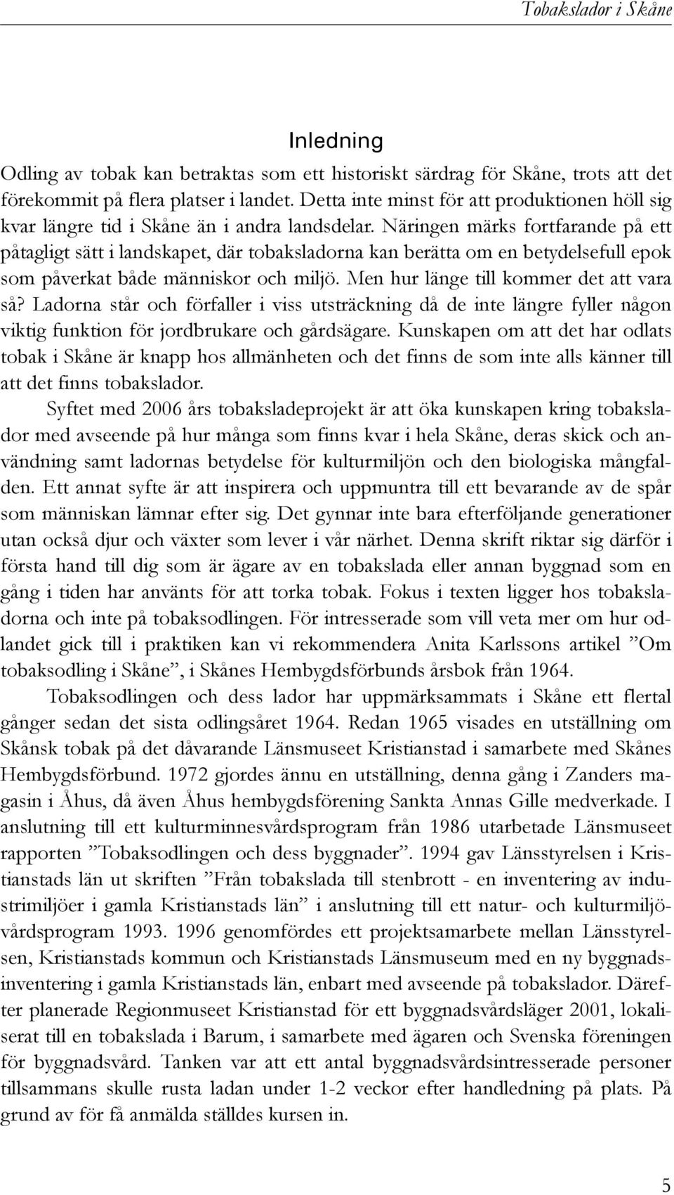 Näringen märks fortfarande på ett påtagligt sätt i landskapet, där tobaksladorna kan berätta om en betydelsefull epok som påverkat både människor och miljö. Men hur länge till kommer det att vara så?