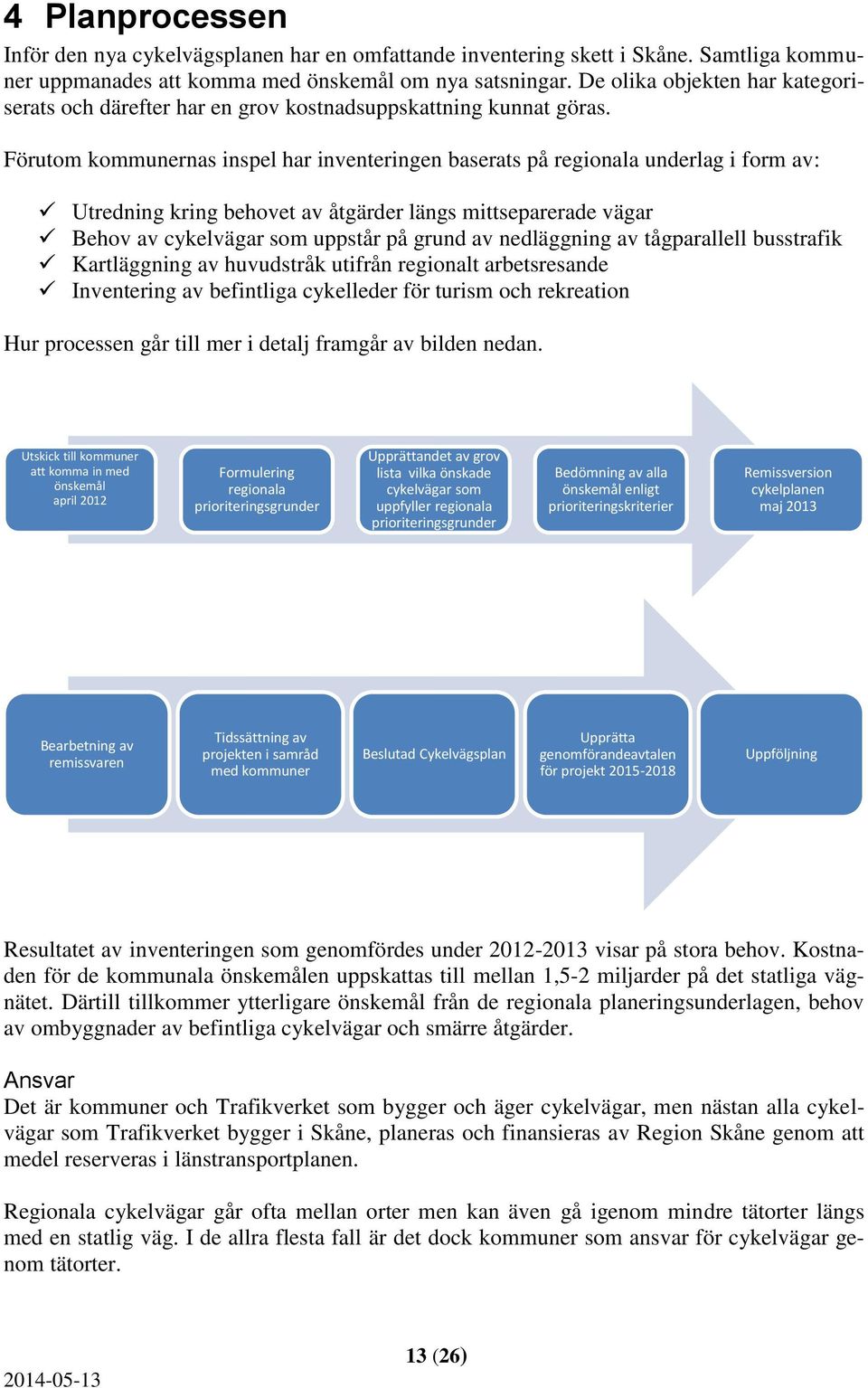 Förutom kommunernas inspel har inventeringen baserats på regionala underlag i form av: Utredning kring behovet av åtgärder längs mittseparerade vägar Behov av cykelvägar som uppstår på grund av