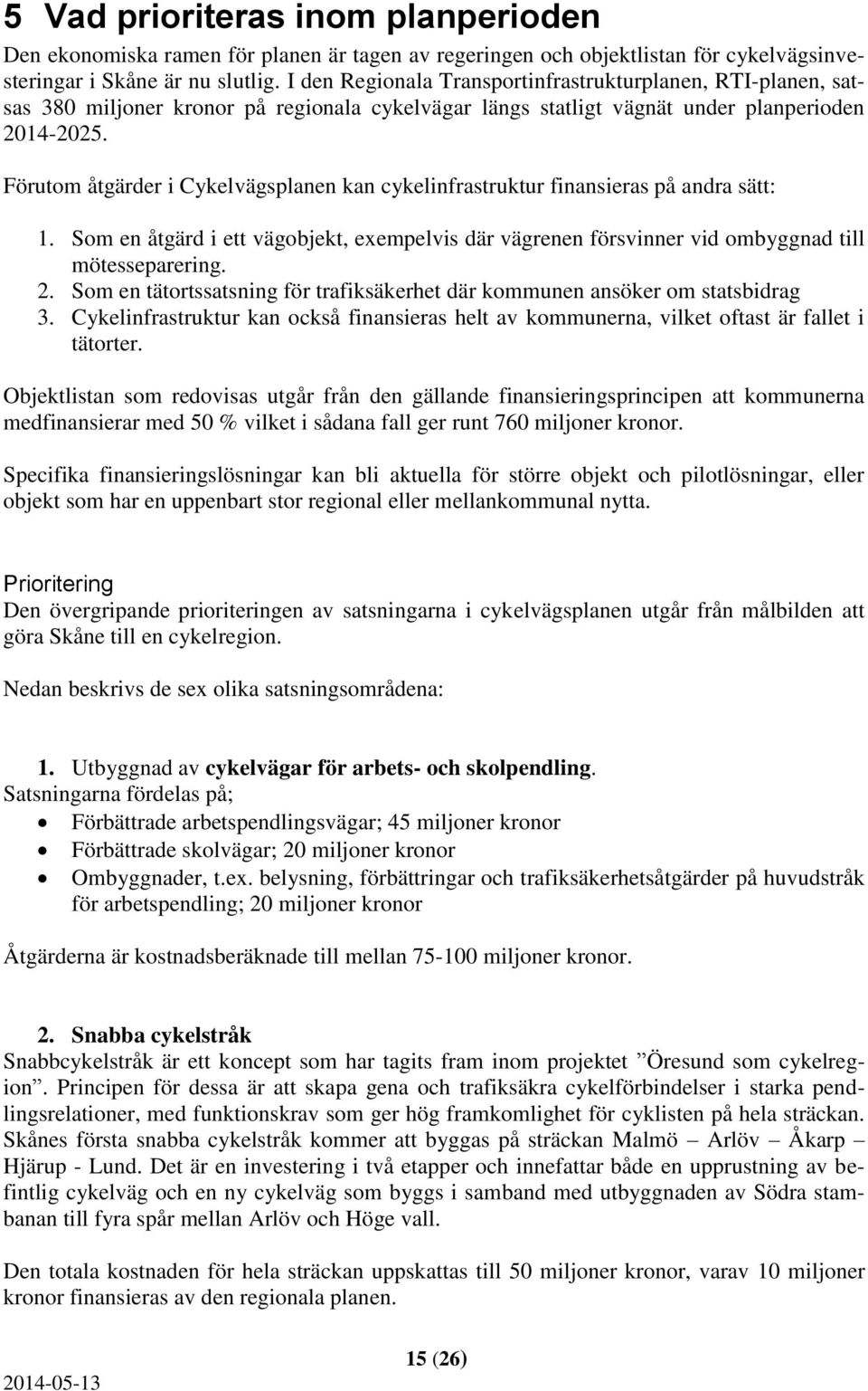 Förutom åtgärder i Cykelvägsplanen kan cykelinfrastruktur finansieras på andra sätt: 1. Som en åtgärd i ett vägobjekt, exempelvis där vägrenen försvinner vid ombyggnad till mötesseparering. 2.