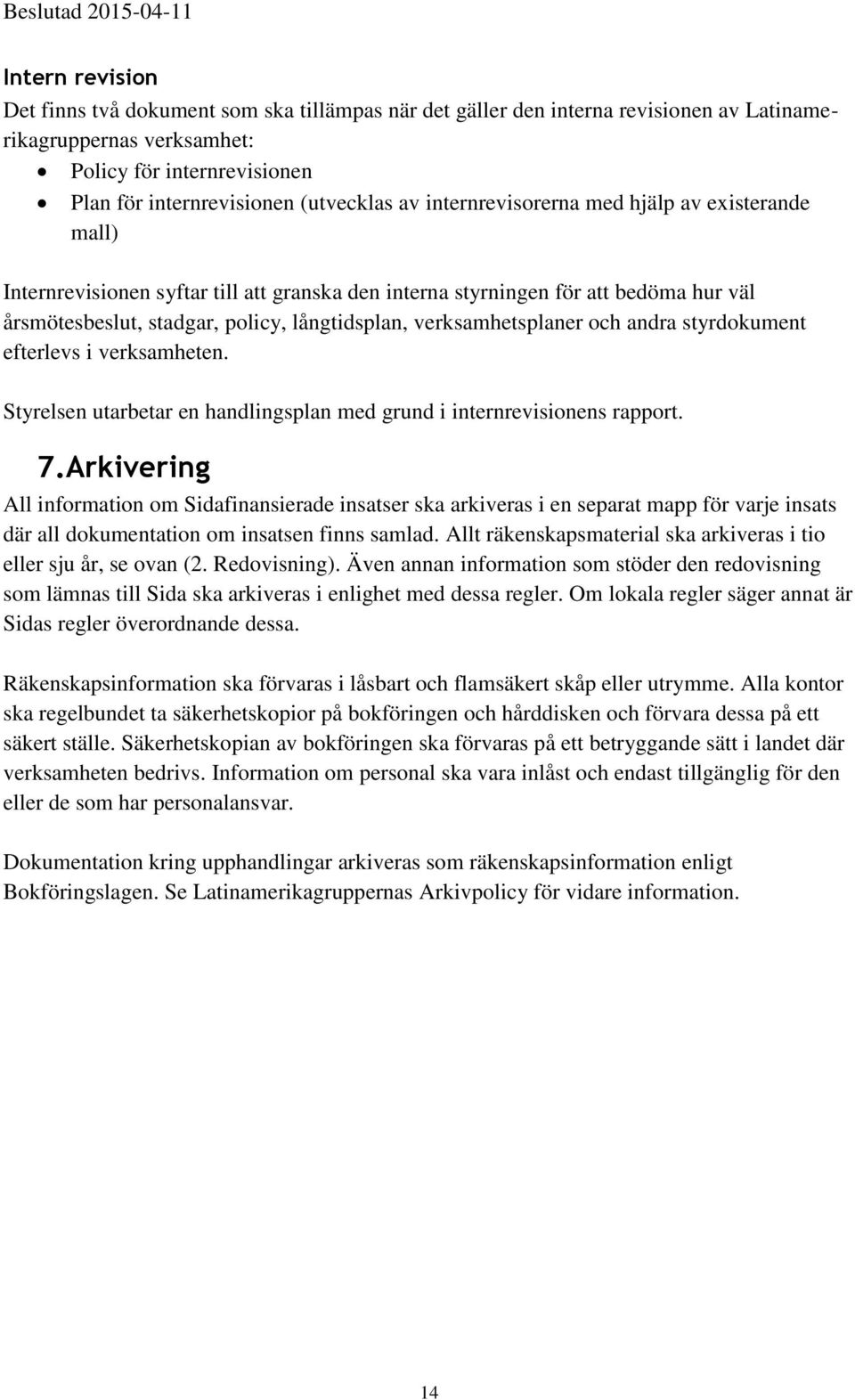 verksamhetsplaner och andra styrdokument efterlevs i verksamheten. Styrelsen utarbetar en handlingsplan med grund i internrevisionens rapport. 7.