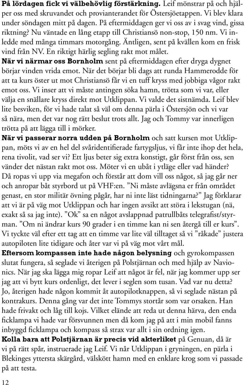 Äntligen, sent på kvällen kom en frisk vind från NV. En riktigt härlig segling rakt mot målet. När vi närmar oss Bornholm sent på eftermiddagen efter dryga dygnet börjar vinden vrida emot.