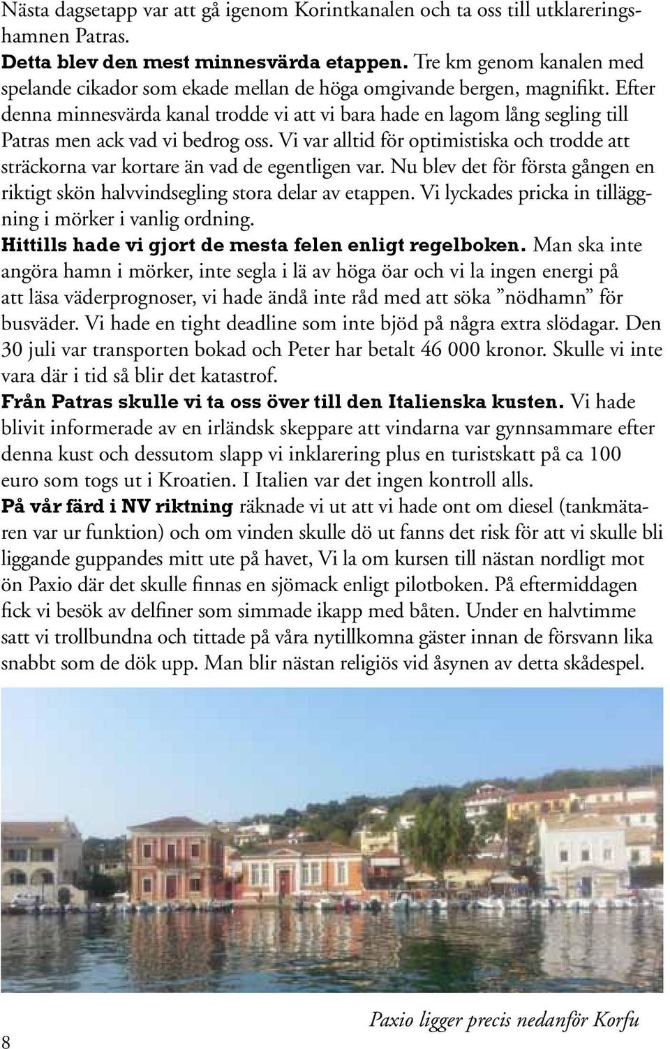 Efter denna minnesvärda kanal trodde vi att vi bara hade en lagom lång segling till Patras men ack vad vi bedrog oss.