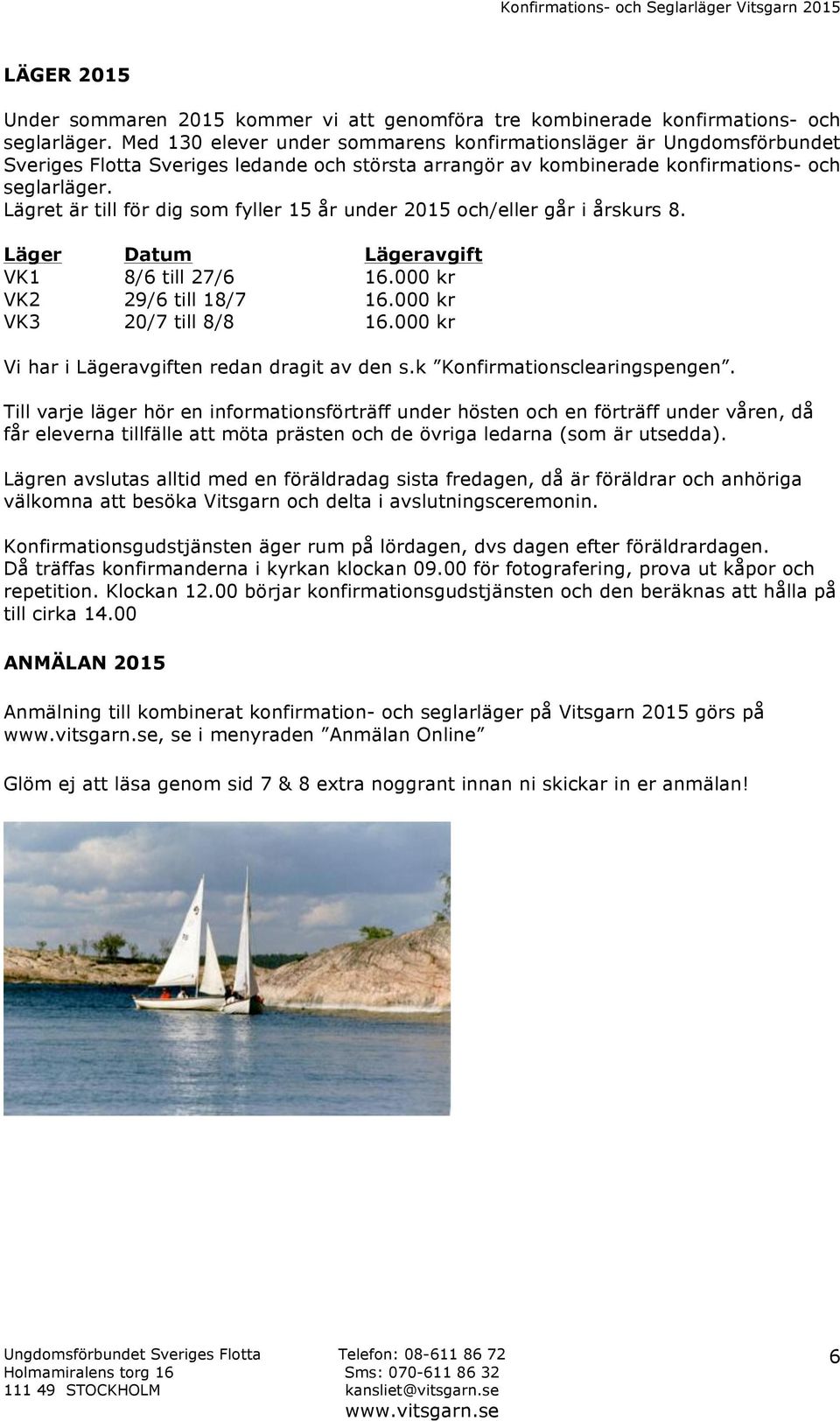 Lägret är till för dig som fyller 15 år under 2015 och/eller går i årskurs 8. Läger Datum Lägeravgift VK1 8/6 till 27/6 16.000 kr VK2 29/6 till 18/7 16.000 kr VK3 20/7 till 8/8 16.
