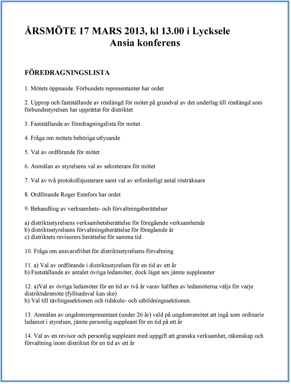 Fråga om mötets behöriga utlysande 5. Val av ordförande för mötet 6. Anmälan av styrelsens val av sekreterare för mötet 7. Val av två protokollsjusterare samt val av erforderligt antal rösträknare 8.