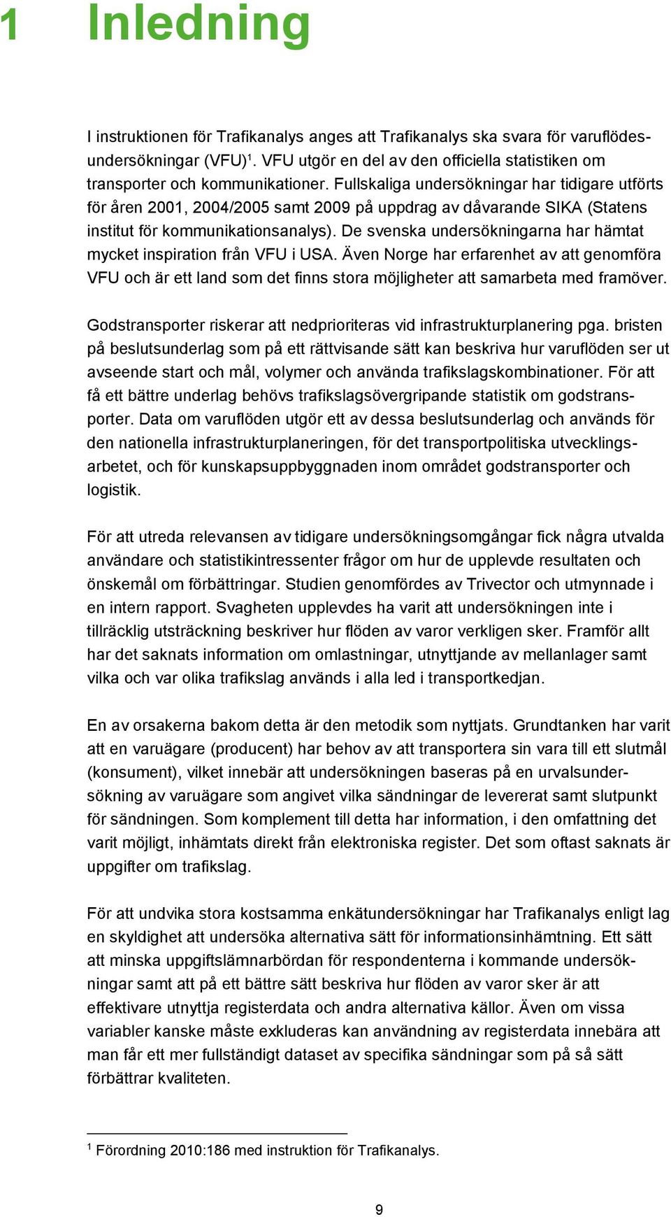 De svenska undersökningarna har hämtat mycket inspiration från VFU i USA. Även Norge har erfarenhet av att genomföra VFU och är ett land som det finns stora möjligheter att samarbeta med framöver.