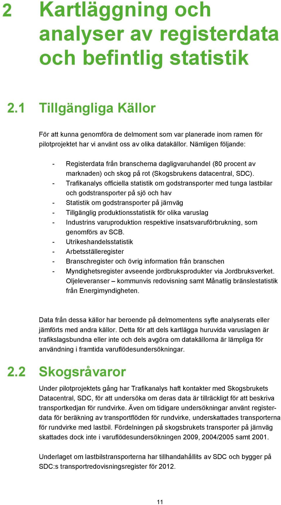 Nämligen följande: - Registerdata från branscherna dagligvaruhandel (80 procent av marknaden) och skog på rot (Skogsbrukens datacentral, SDC).