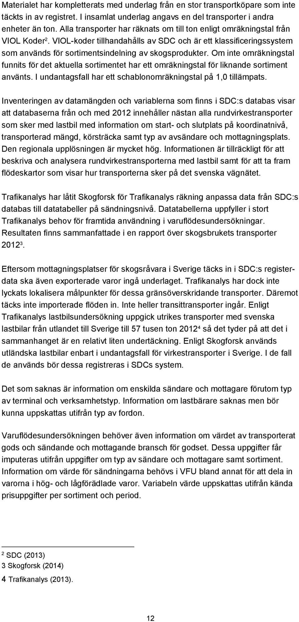 VIOL-koder tillhandahålls av SDC och är ett klassificeringssystem som används för sortimentsindelning av skogsprodukter.
