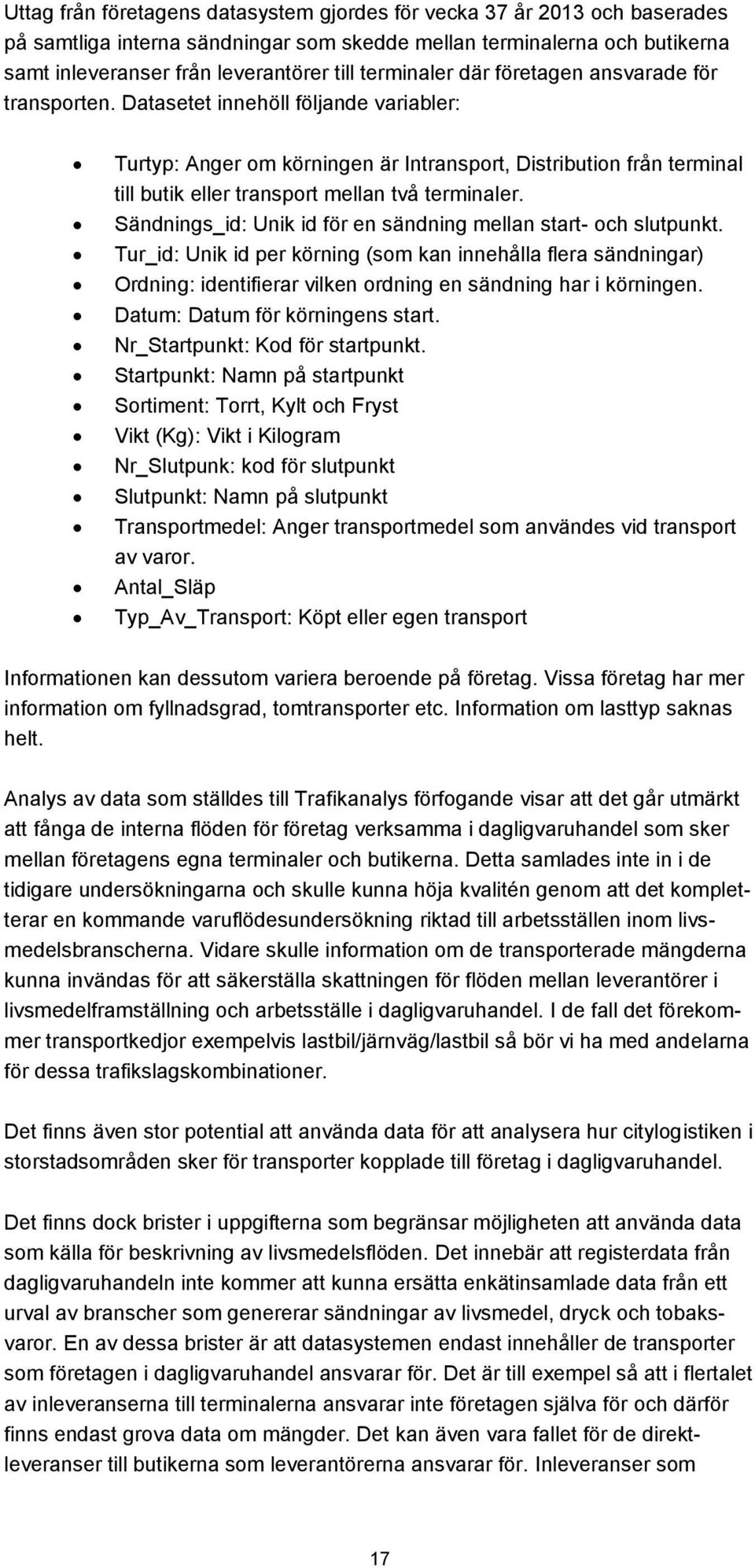 Datasetet innehöll följande variabler: Turtyp: Anger om körningen är Intransport, Distribution från terminal till butik eller transport mellan två terminaler.