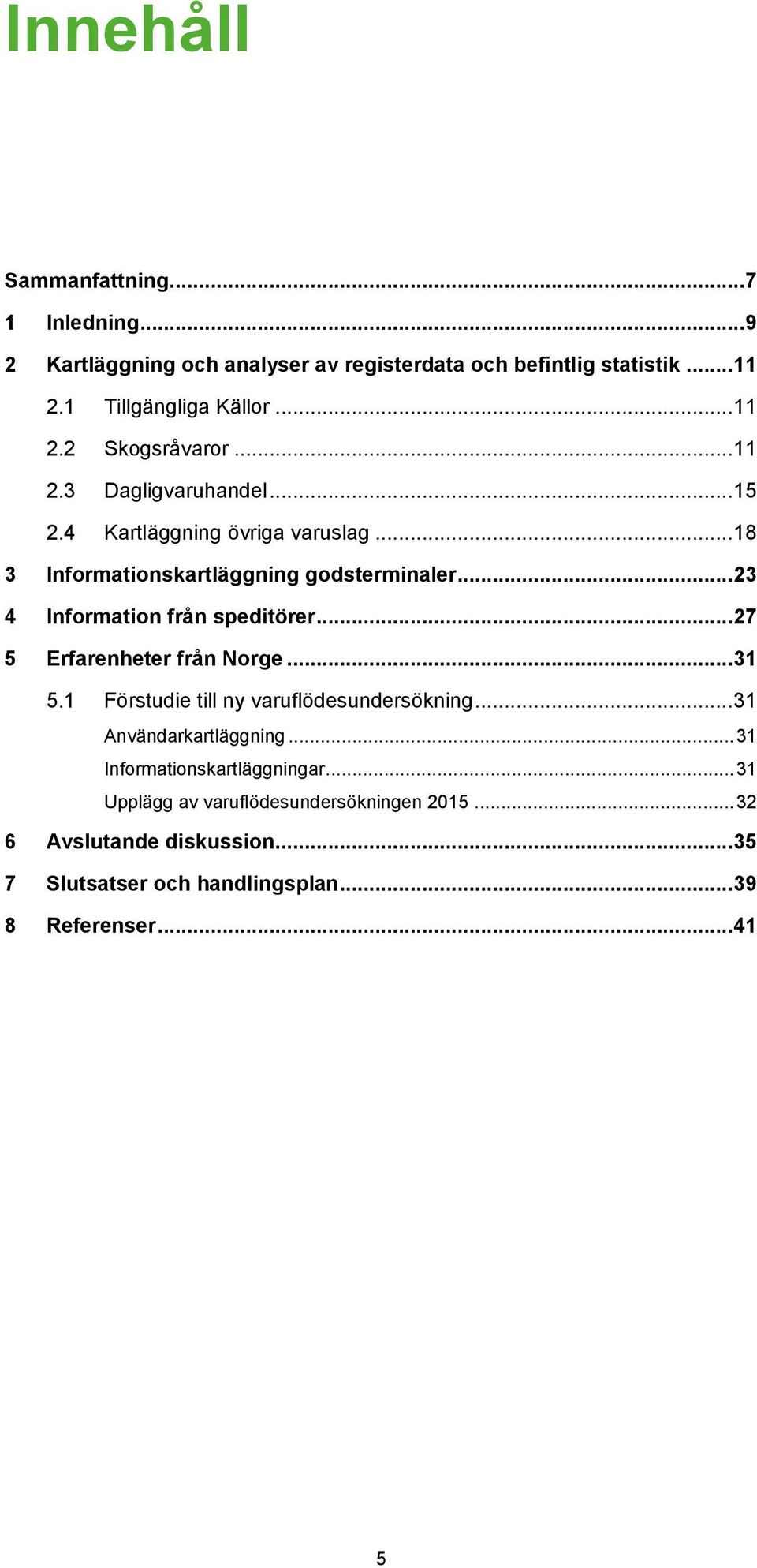 .. 27 5 Erfarenheter från Norge... 31 5.1 Förstudie till ny varuflödesundersökning... 31 Användarkartläggning... 31 Informationskartläggningar.