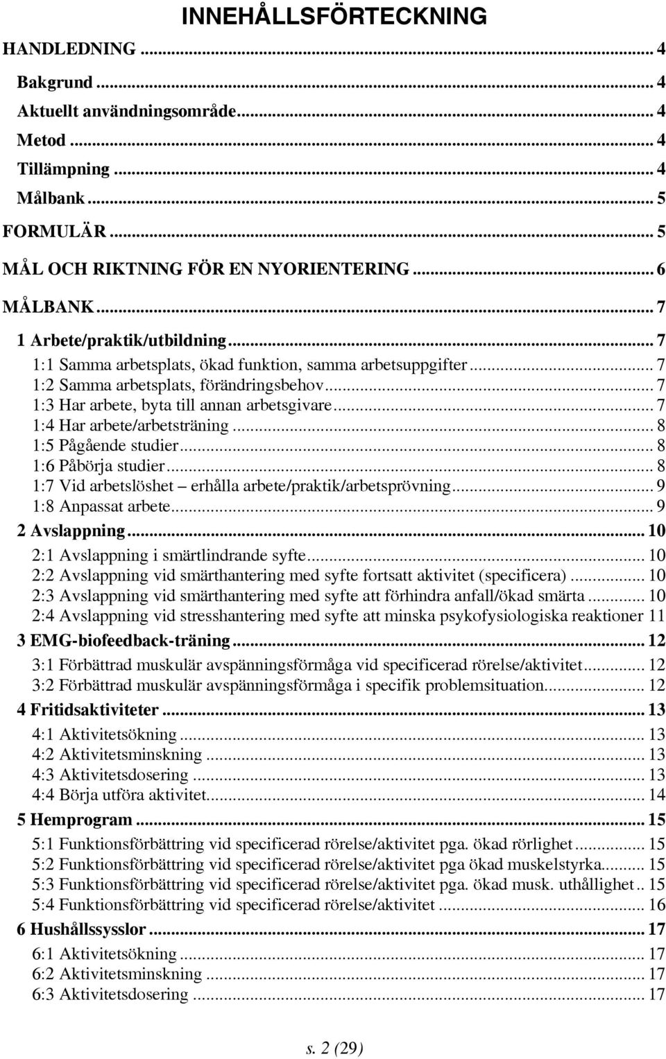 .. 7 1:4 Har arbete/arbetsträning... 8 1:5 Pågående studier...8 1:6 Påbörja studier... 8 1:7 Vid arbetslöshet erhålla arbete/praktik/arbetsprövning... 9 1:8 Anpassat arbete... 9 2 Avslappning.