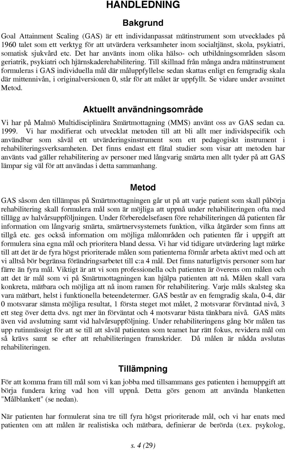 Till skillnad från många andra mätinstrument formuleras i GAS individuella mål där måluppfyllelse sedan skattas enligt en femgradig skala där mittennivån, i originalversionen 0, står för att målet är