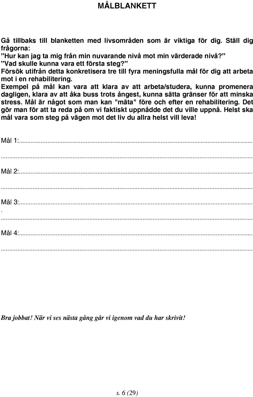 Exempel på mål kan vara att klara av att arbeta/studera, kunna promenera dagligen, klara av att åka buss trots ångest, kunna sätta gränser för att minska stress.