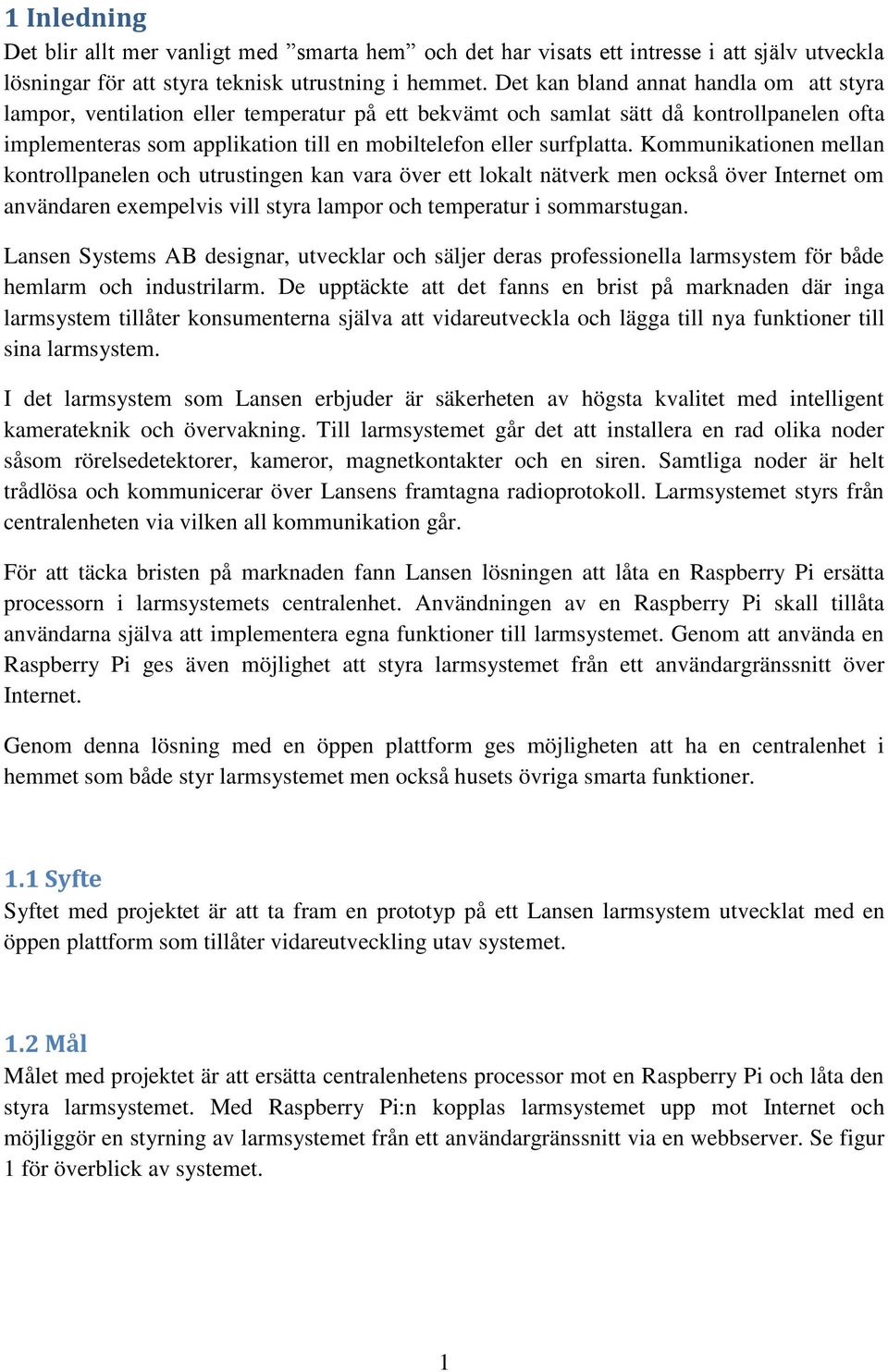 Kommunikationen mellan kontrollpanelen och utrustingen kan vara över ett lokalt nätverk men också över Internet om användaren exempelvis vill styra lampor och temperatur i sommarstugan.