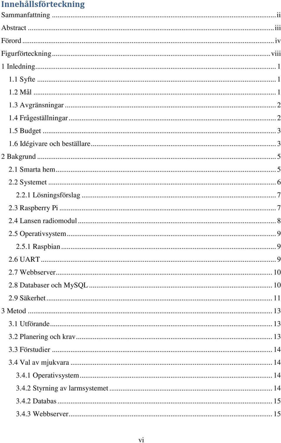 .. 8 2.5 Operativsystem... 9 2.5.1 Raspbian... 9 2.6 UART... 9 2.7 Webbserver... 10 2.8 Databaser och MySQL... 10 2.9 Säkerhet... 11 3 Metod... 13 3.1 Utförande... 13 3.2 Planering och krav.