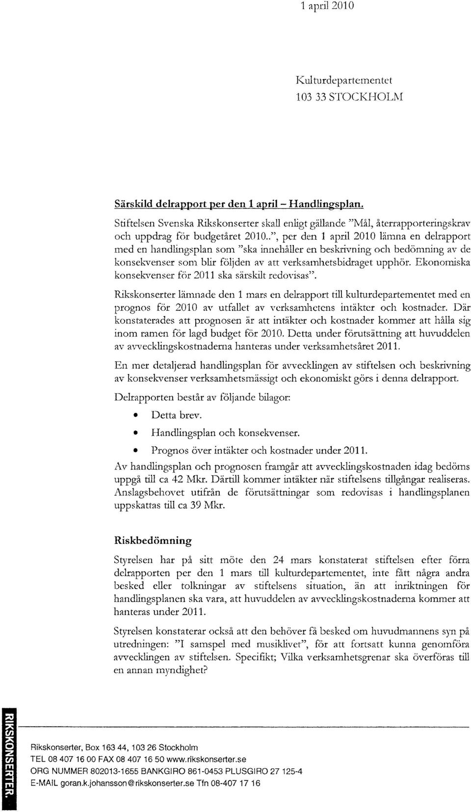 .", per den 1 april 2010 Einlna en delrapport n1ed en handlingsplan son1 "ska innehåller en beskrivning och bedömning av de konsek-venser son1 blir följden av att verksatnhetsbidraget upphör.