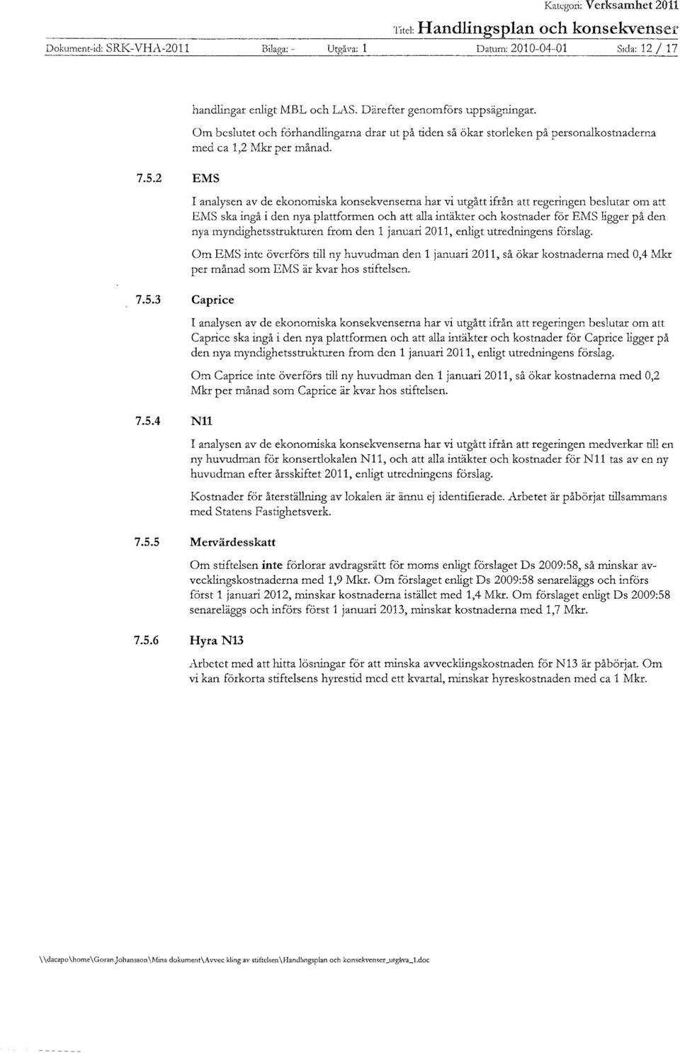 2 EMS I analysen av de ekonomiska konsekvenserna har vi utgått ifrån att regeringen beslutar om att EMS ska ingå i den nya plattformen och att alla intäkter och kostnader för EMS ligger på den nya