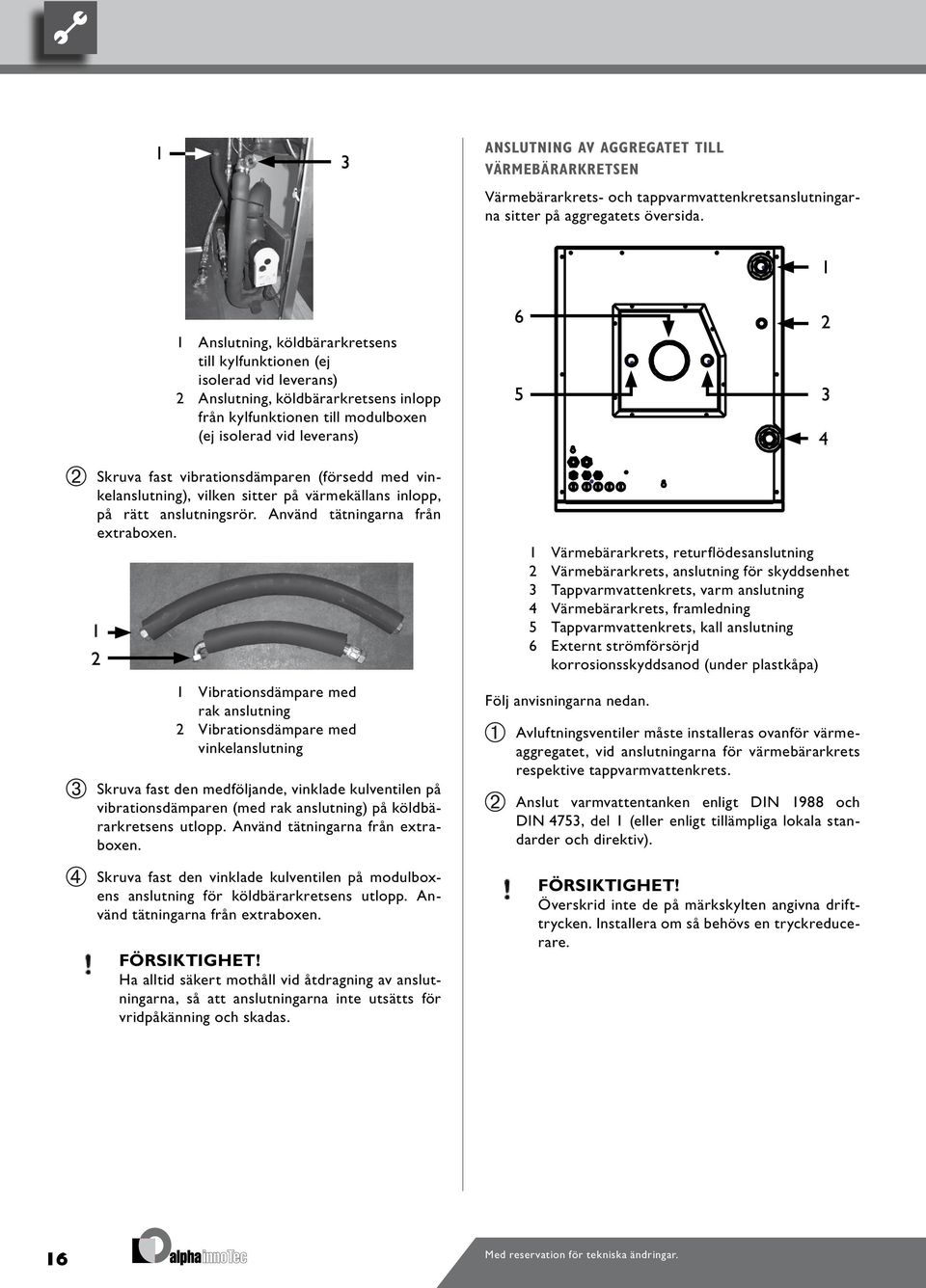 vibrationsdämparen (försedd med vinkelanslutning), vilken sitter på värmekällans inlopp, på rätt anslutningsrör. Använd tätningarna från extraboxen.