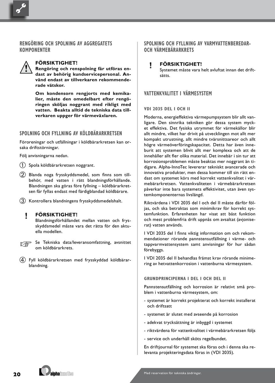 SPOLNING OCH FYLLNING AV KÖLDBÄRARKRETSEN Föroreningar och utfällningar i köldbärarkretsen kan orsaka driftstörningar. Följ anvisningarna nedan. Spola köldbärarkretsen noggrant.