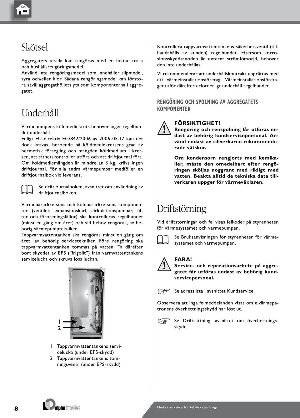 Enligt EU-direktiv EG/84/006 av 006-05-7 kan det dock krävas, beroende på köldmediekretsens grad av hermetisk försegling och mängden köldmedium i kretsen, att täthetskontroller utförs och att