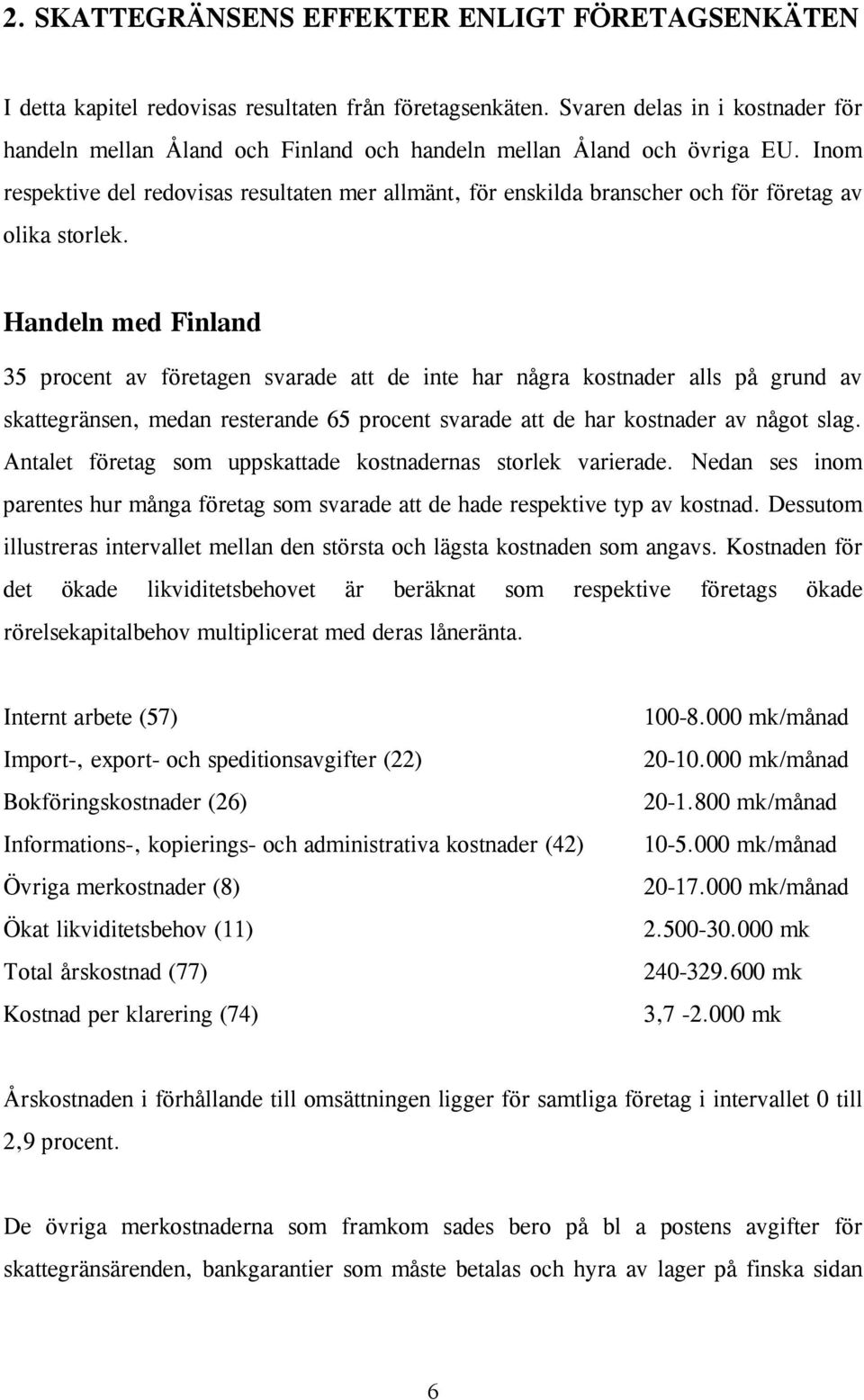 Inom respektive del redovisas resultaten mer allmänt, för enskilda branscher och för företag av olika storlek.