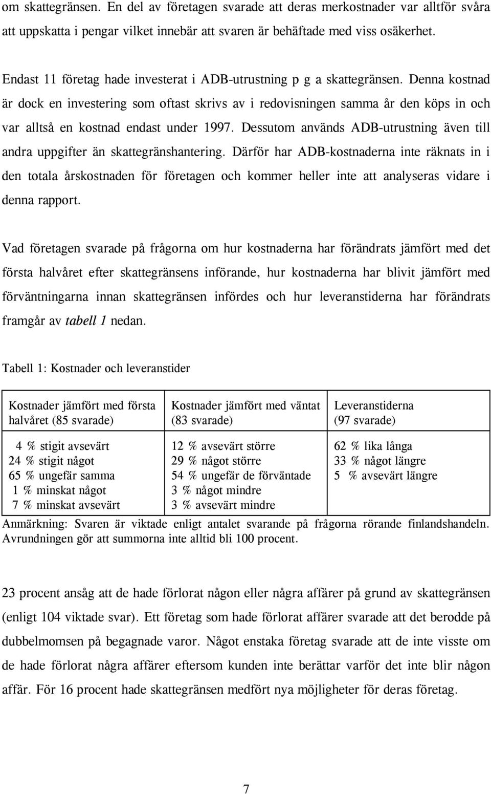 Denna kostnad är dock en investering som oftast skrivs av i redovisningen samma år den köps in och var alltså en kostnad endast under 1997.