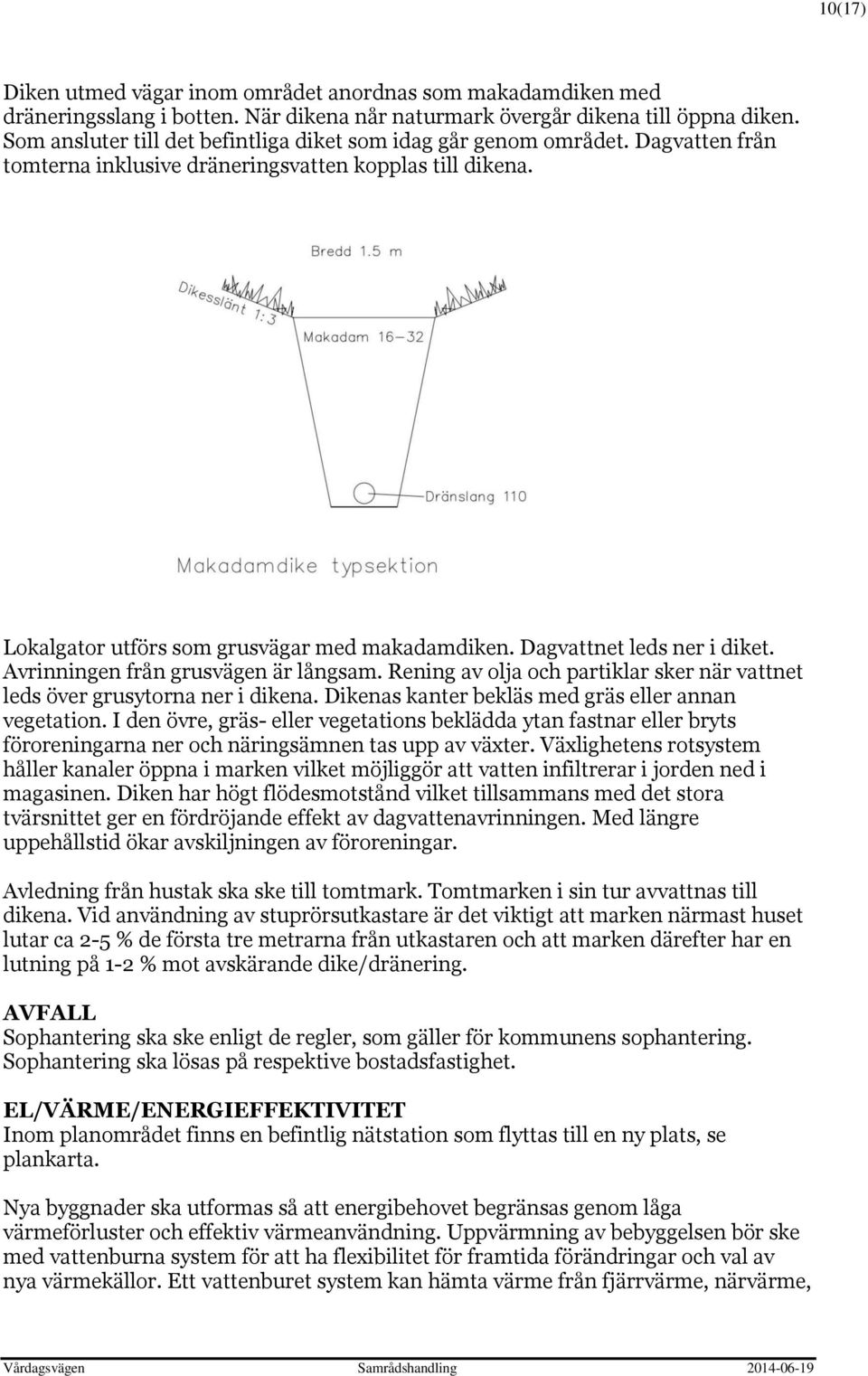 Dagvattnet leds ner i diket. Avrinningen från grusvägen är långsam. Rening av olja och partiklar sker när vattnet leds över grusytorna ner i dikena.