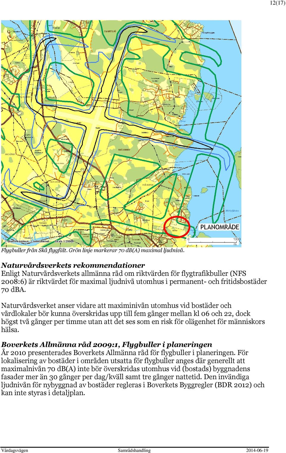 dba. Naturvårdsverket anser vidare att maximinivån utomhus vid bostäder och vårdlokaler bör kunna överskridas upp till fem gånger mellan kl 06 och 22, dock högst två gånger per timme utan att det ses