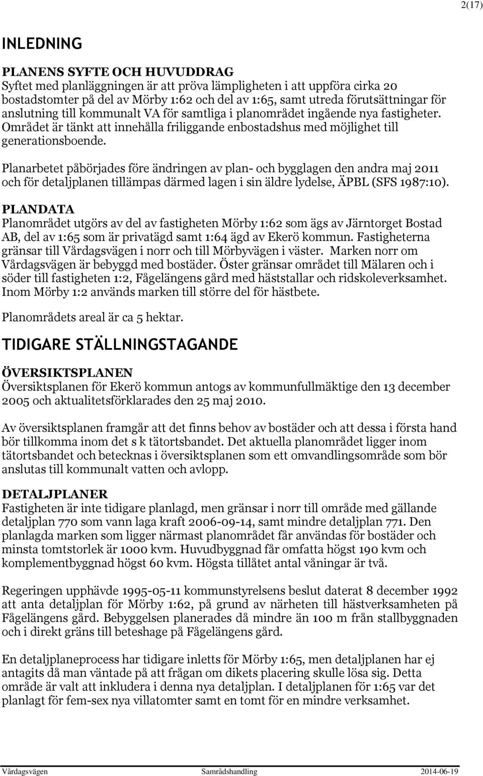 Planarbetet påbörjades före ändringen av plan- och bygglagen den andra maj 2011 och för detaljplanen tillämpas därmed lagen i sin äldre lydelse, ÄPBL (SFS 1987:10).