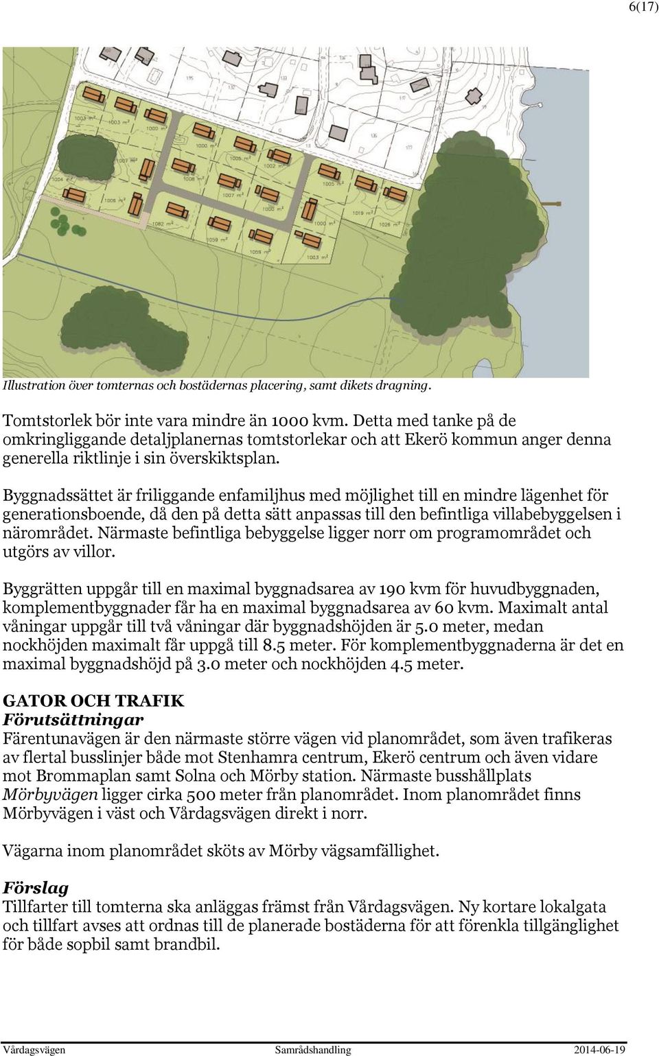 Byggnadssättet är friliggande enfamiljhus med möjlighet till en mindre lägenhet för generationsboende, då den på detta sätt anpassas till den befintliga villabebyggelsen i närområdet.