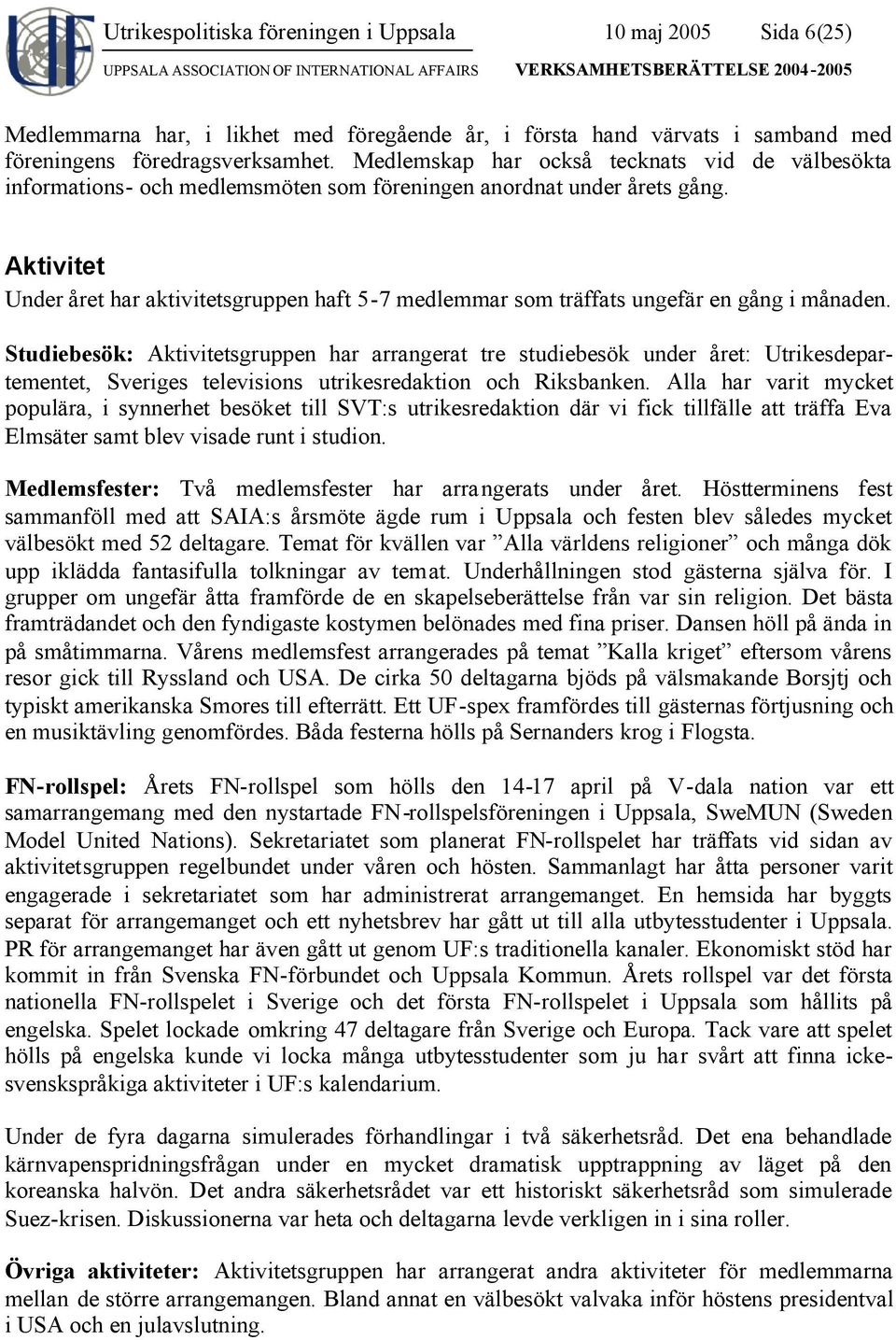 Aktivitet Under året har aktivitetsgruppen haft 5-7 medlemmar som träffats ungefär en gång i månaden.