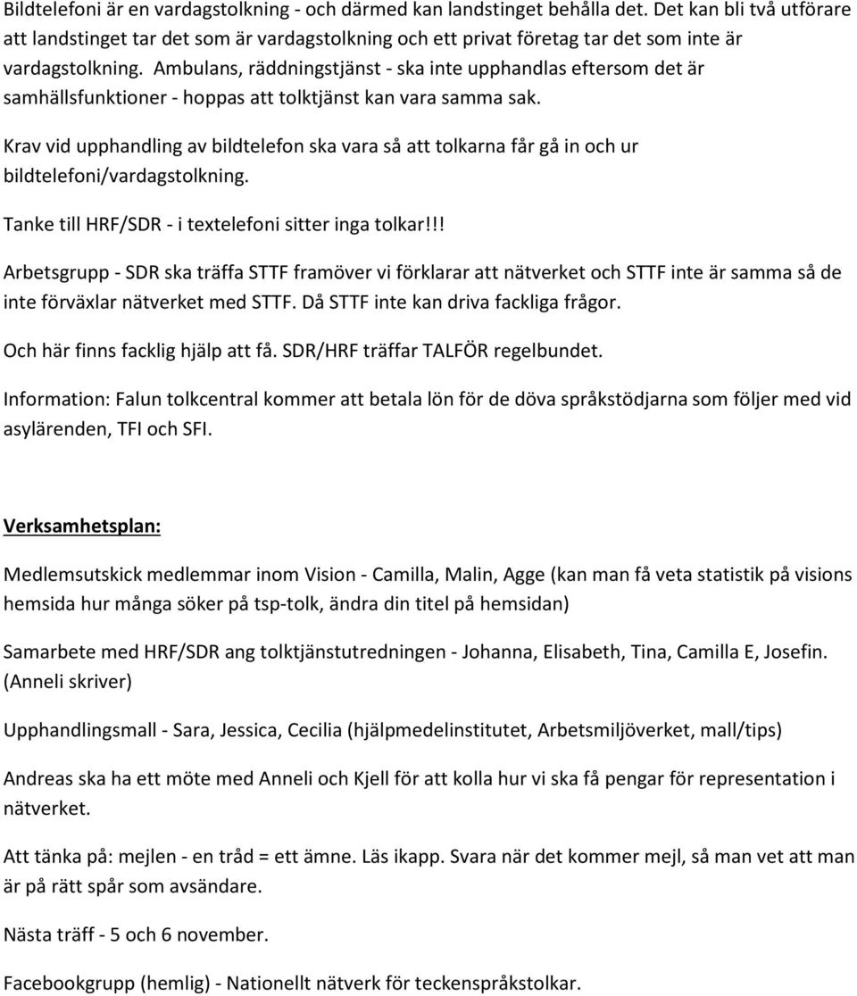 Ambulans, räddningstjänst - ska inte upphandlas eftersom det är samhällsfunktioner - hoppas att tolktjänst kan vara samma sak.