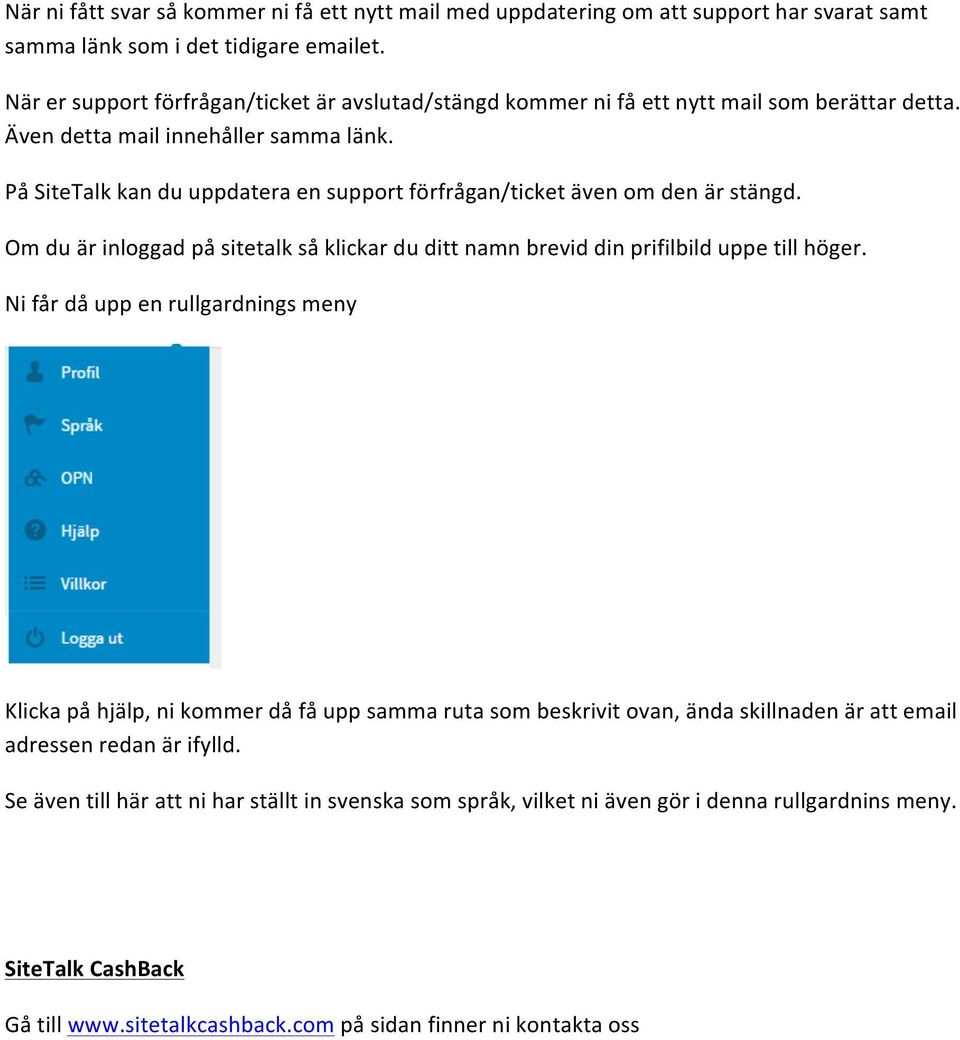 På SiteTalk kan du uppdatera en support förfrågan/ticket även om den är stängd. Om du är inloggad på sitetalk så klickar du ditt namn brevid din prifilbild uppe till höger.