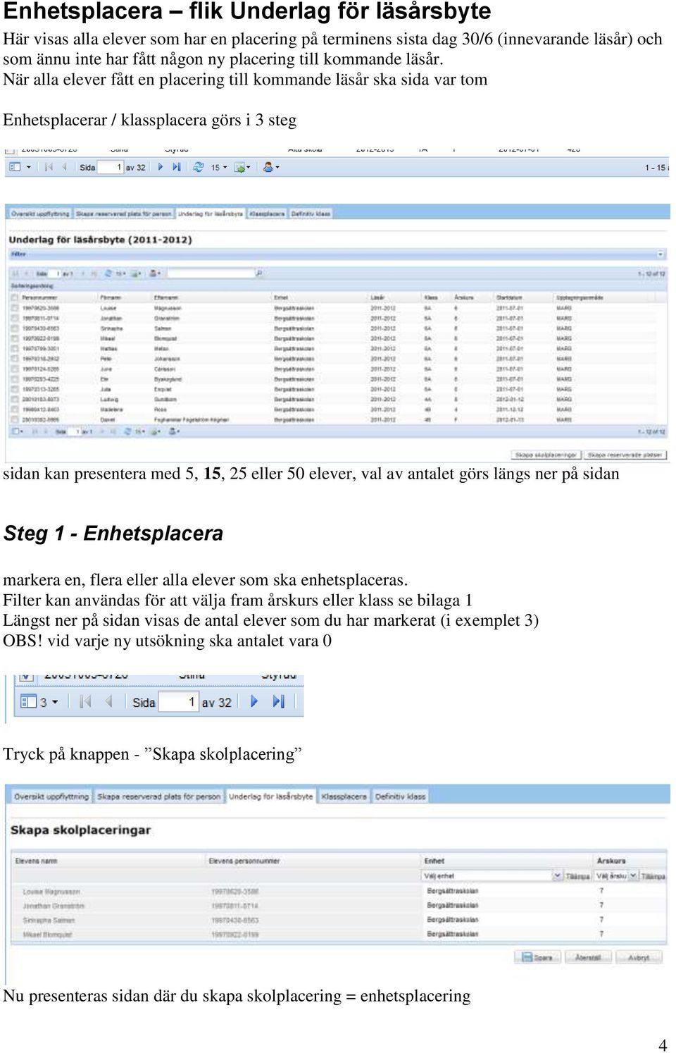 När alla elever fått en placering till kommande läsår ska sida var tom Enhetsplacerar / klassplacera görs i 3 steg sidan kan presentera med 5, 15, 25 eller 50 elever, val av antalet görs längs ner