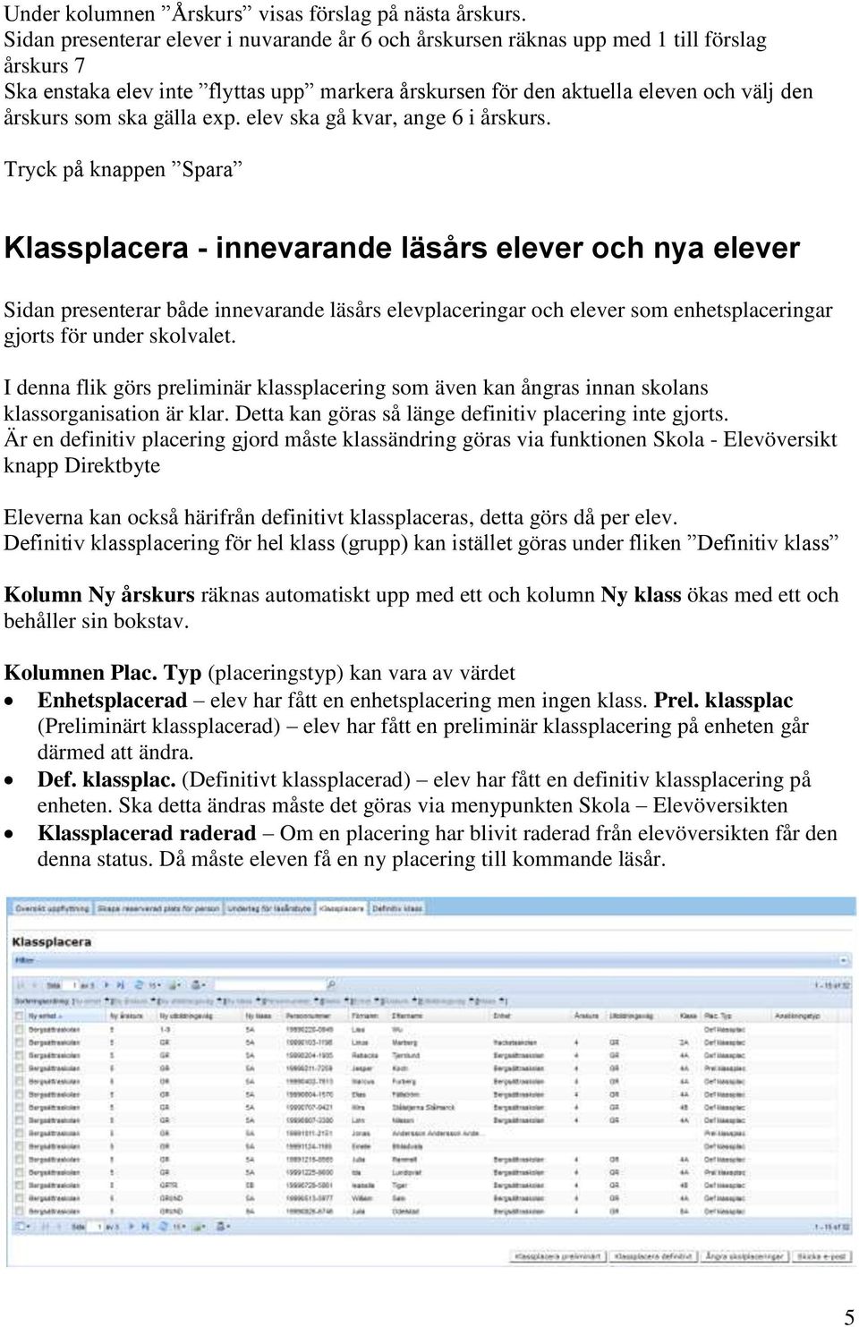 ska gälla exp. elev ska gå kvar, ange 6 i årskurs.