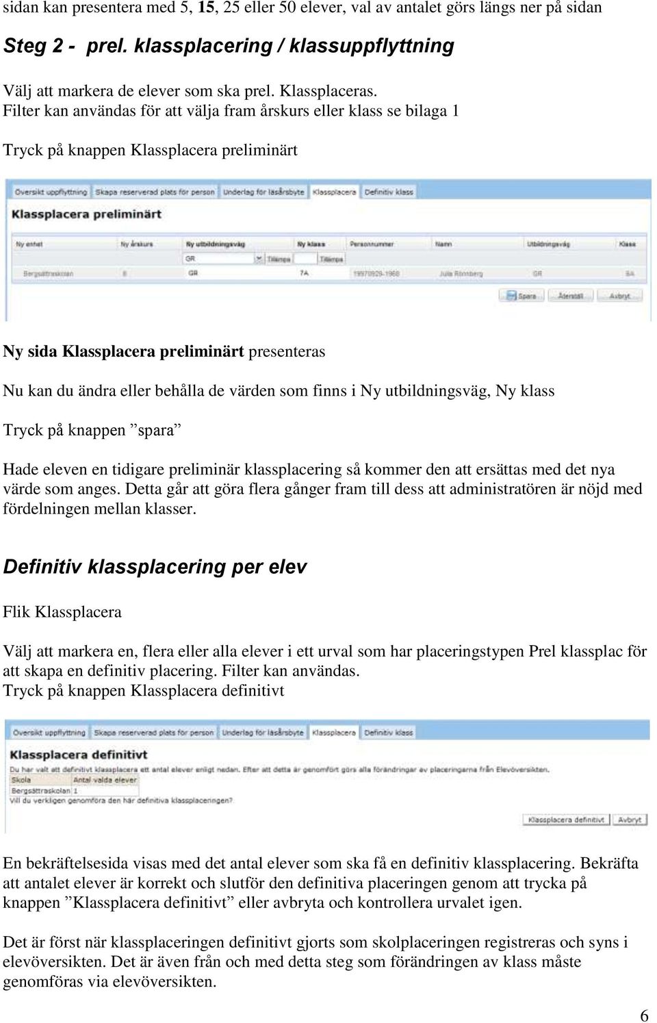 som finns i Ny utbildningsväg, Ny klass Tryck på knappen spara Hade eleven en tidigare preliminär klassplacering så kommer den att ersättas med det nya värde som anges.