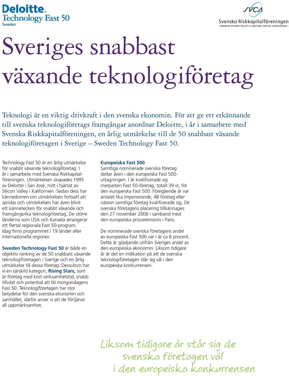 teknologiföretagen i Sverige Sweden Technology Fast 50. Technology Fast 50 är en årlig utmärkelse för snabbt växande teknologiföretag. I år i samarbete med Svenska Riskkapitalföreningen.