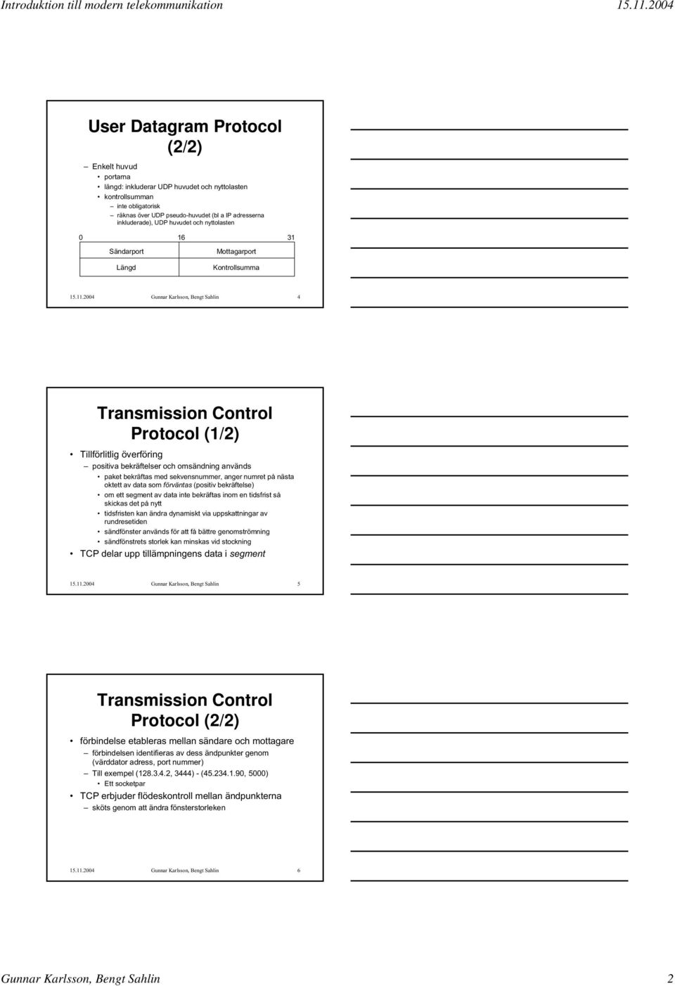 2004 Gunnar Karlsson, Bengt Sahlin 4 Transmission Control Protocol (1/2) Tillförlitlig överföring positiva bekräftelser och omsändning används paket bekräftas med sekvensnummer, anger numret på nästa