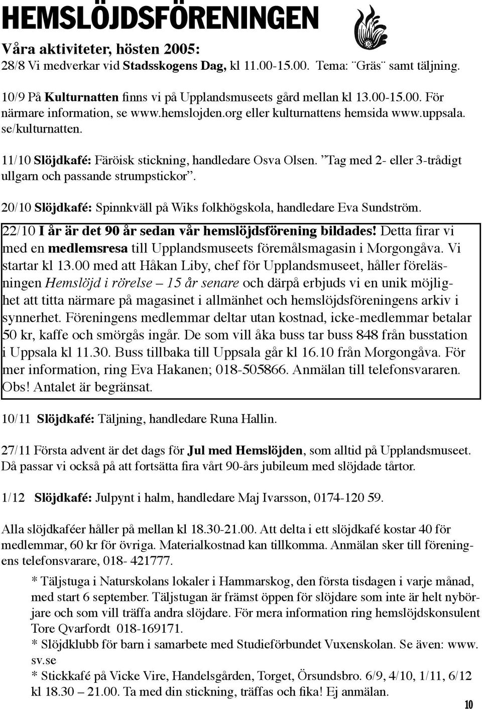 Tag med 2- eller 3-trådigt ullgarn och passande strumpstickor. 20/10 Slöjdkafé: Spinnkväll på Wiks folkhögskola, handledare Eva Sundström. 22/10 I år är det 90 år sedan vår hemslöjdsförening bildades!