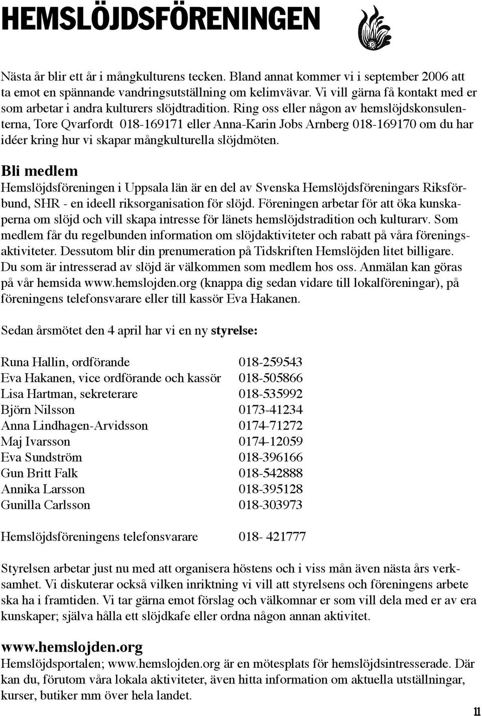 Ring oss eller någon av hemslöjdskonsulenterna, Tore Qvarfordt 018-169171 eller Anna-Karin Jobs Arnberg 018-169170 om du har idéer kring hur vi skapar mångkulturella slöjdmöten.