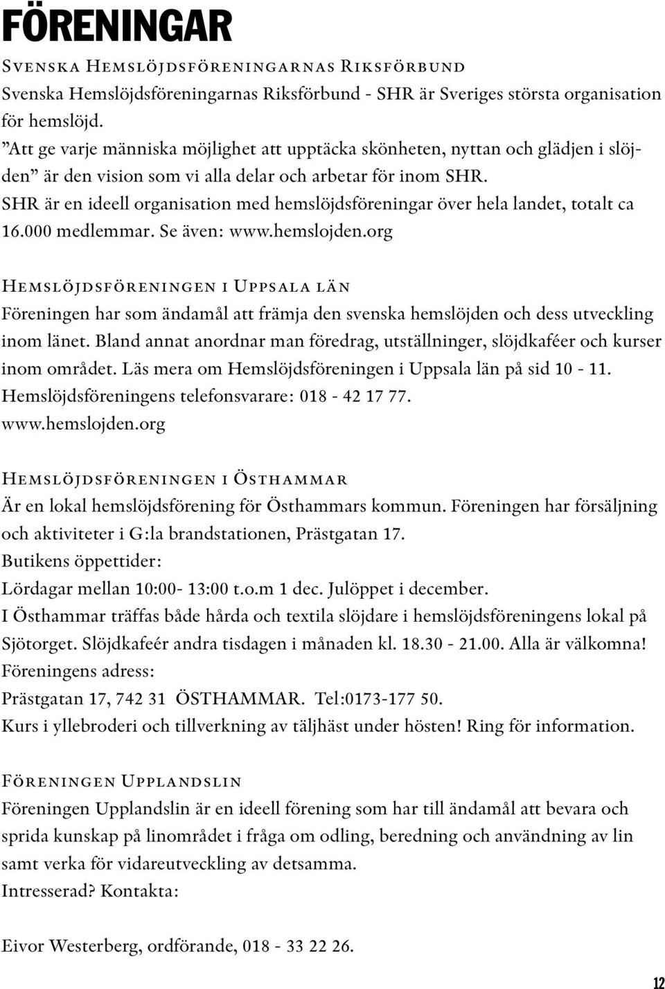 SHR är en ideell organisation med hemslöjdsföreningar över hela landet, totalt ca 16.000 medlemmar. Se även: www.hemslojden.