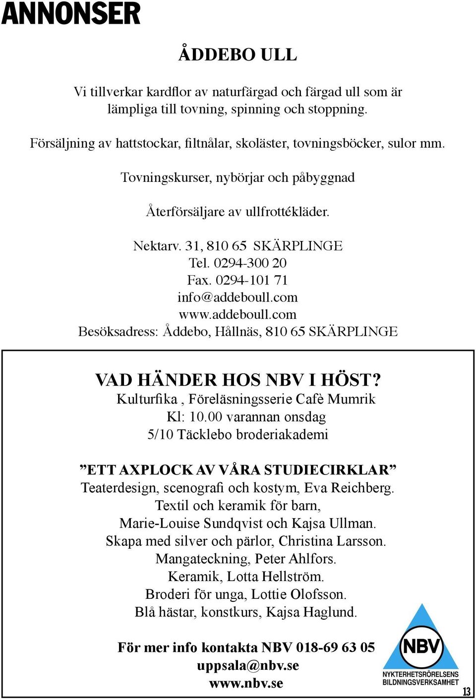 0294-300 20 Fax. 0294-101 71 info@addeboull.com www.addeboull.com Besöksadress: Åddebo, Hållnäs, 810 65 SKÄRPLINGE VAD HÄNDER HOS NBV I HÖST? Kulturfika, Föreläsningsserie Cafè Mumrik Kl: 10.